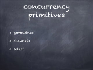 concurrency 
primitives 
goroutines 
channels 
select 
 