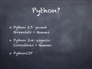 Python? 
Python 2.7: gevent 
Greenlets + Queues 
Python 3.4: asyncio 
Coroutines + Queues 
PythonCSP 
 