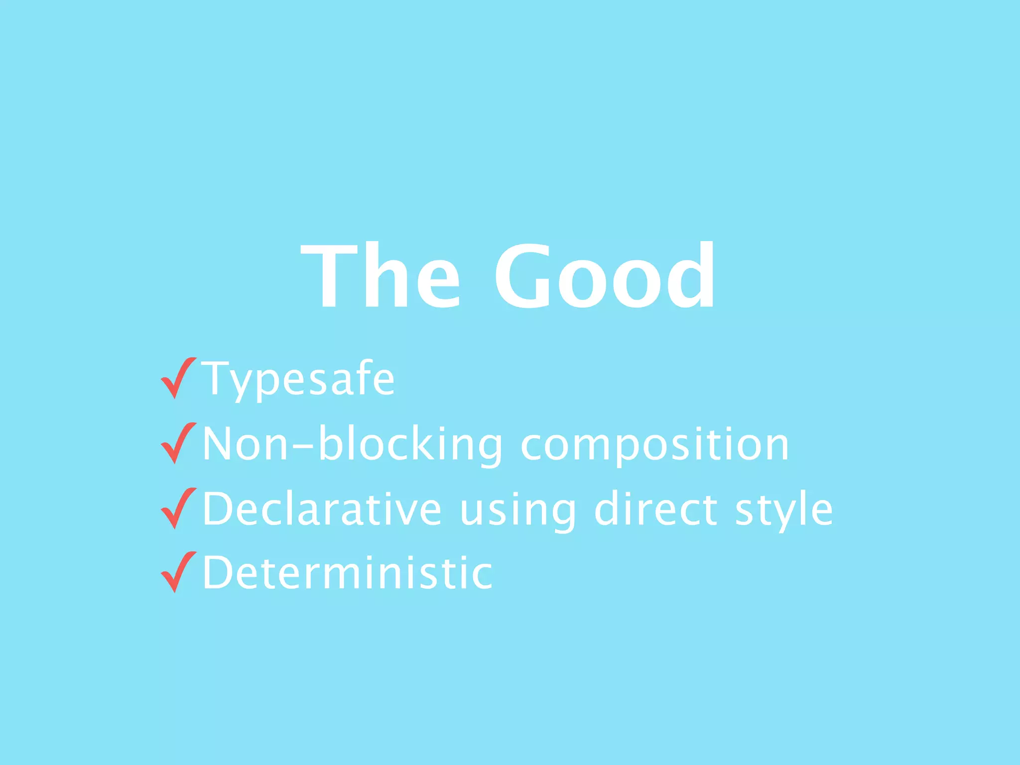 The Good
✓Typesafe
✓Non-blocking composition
✓Declarative using direct style
✓Deterministic
 