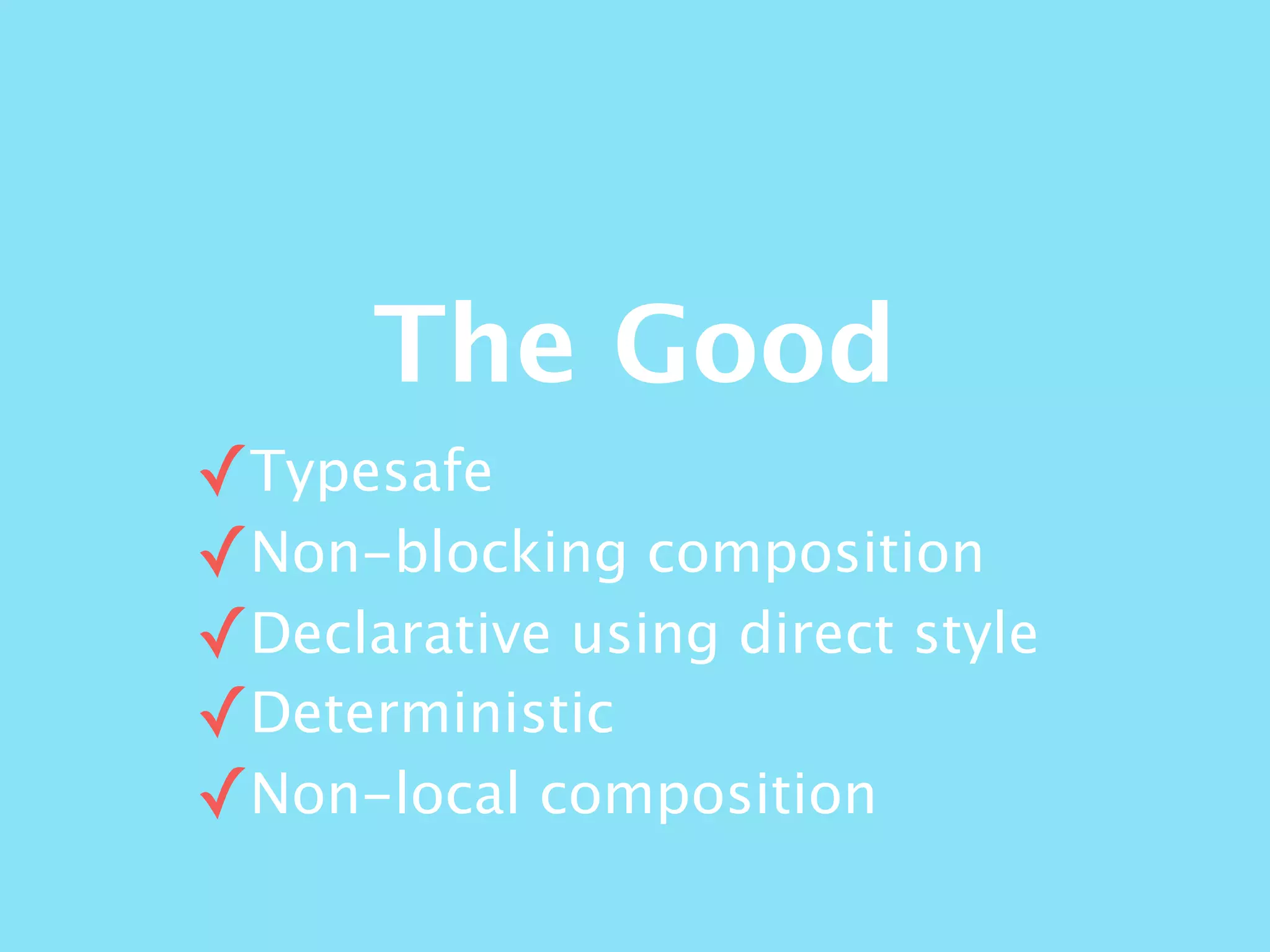 The Good
✓Typesafe
✓Non-blocking composition
✓Declarative using direct style
✓Deterministic
✓Non-local composition
 