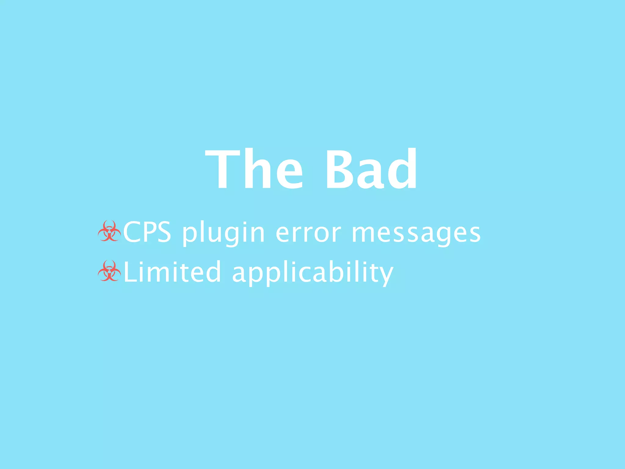 The Bad
☣CPS plugin error messages
☣Limited applicability
 