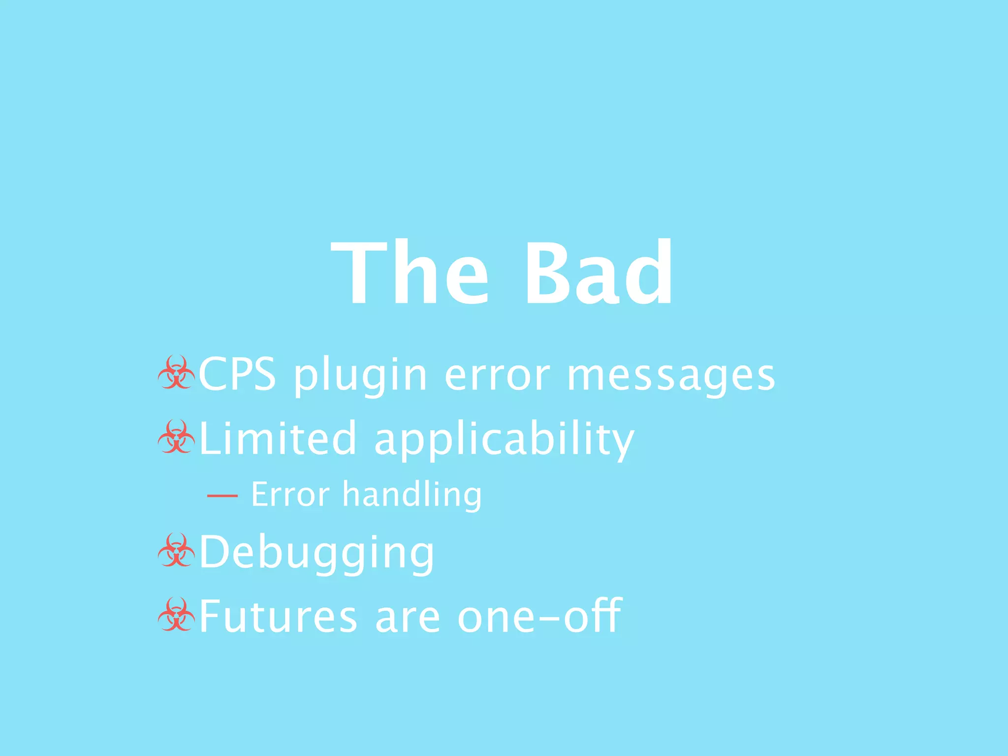 The Bad
☣CPS plugin error messages
☣Limited applicability
— Error handling
☣Debugging
☣Futures are one-off
 