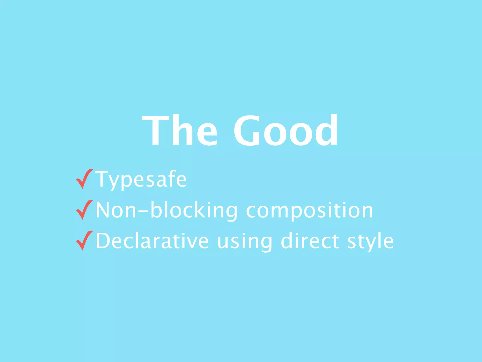 The Good
✓Typesafe
✓Non-blocking composition
✓Declarative using direct style
 