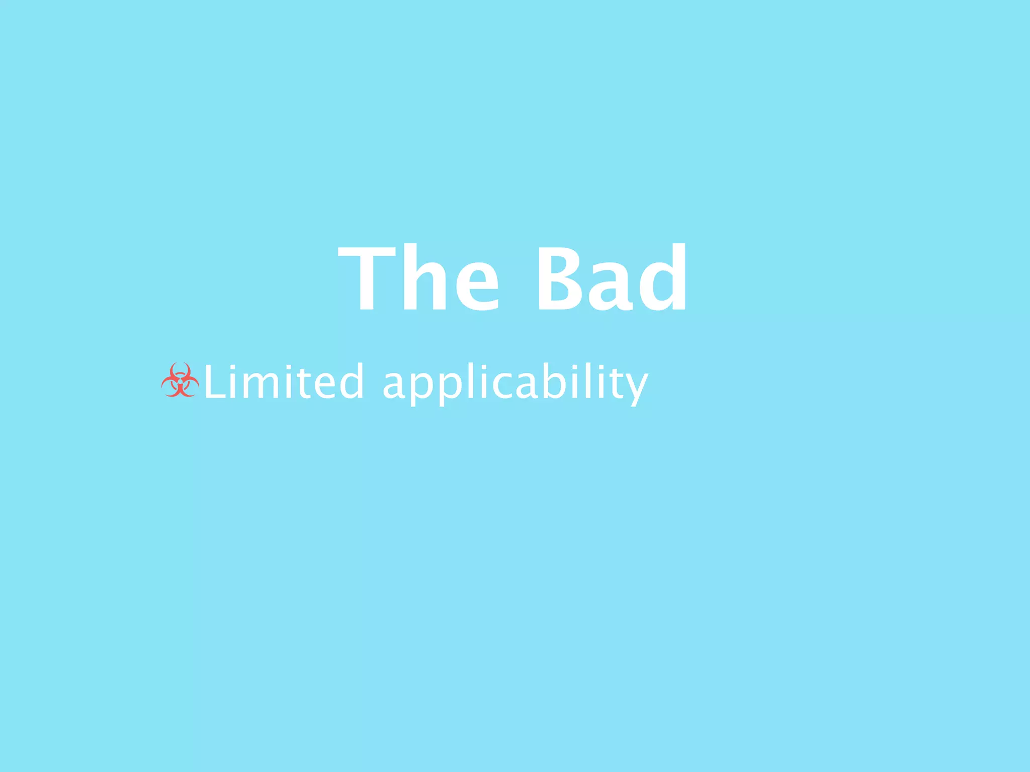 The Bad
☣Limited applicability
 