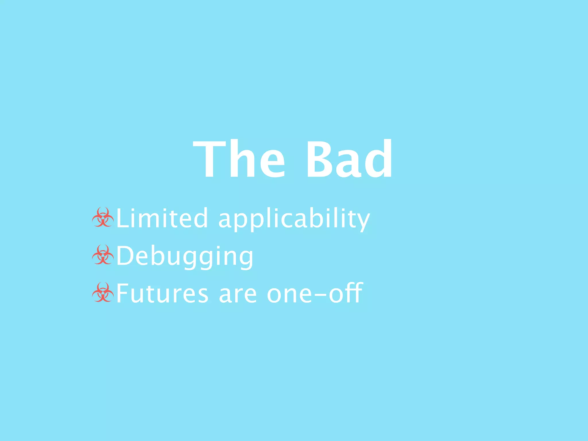 The Bad
☣Limited applicability
☣Debugging
☣Futures are one-off
 