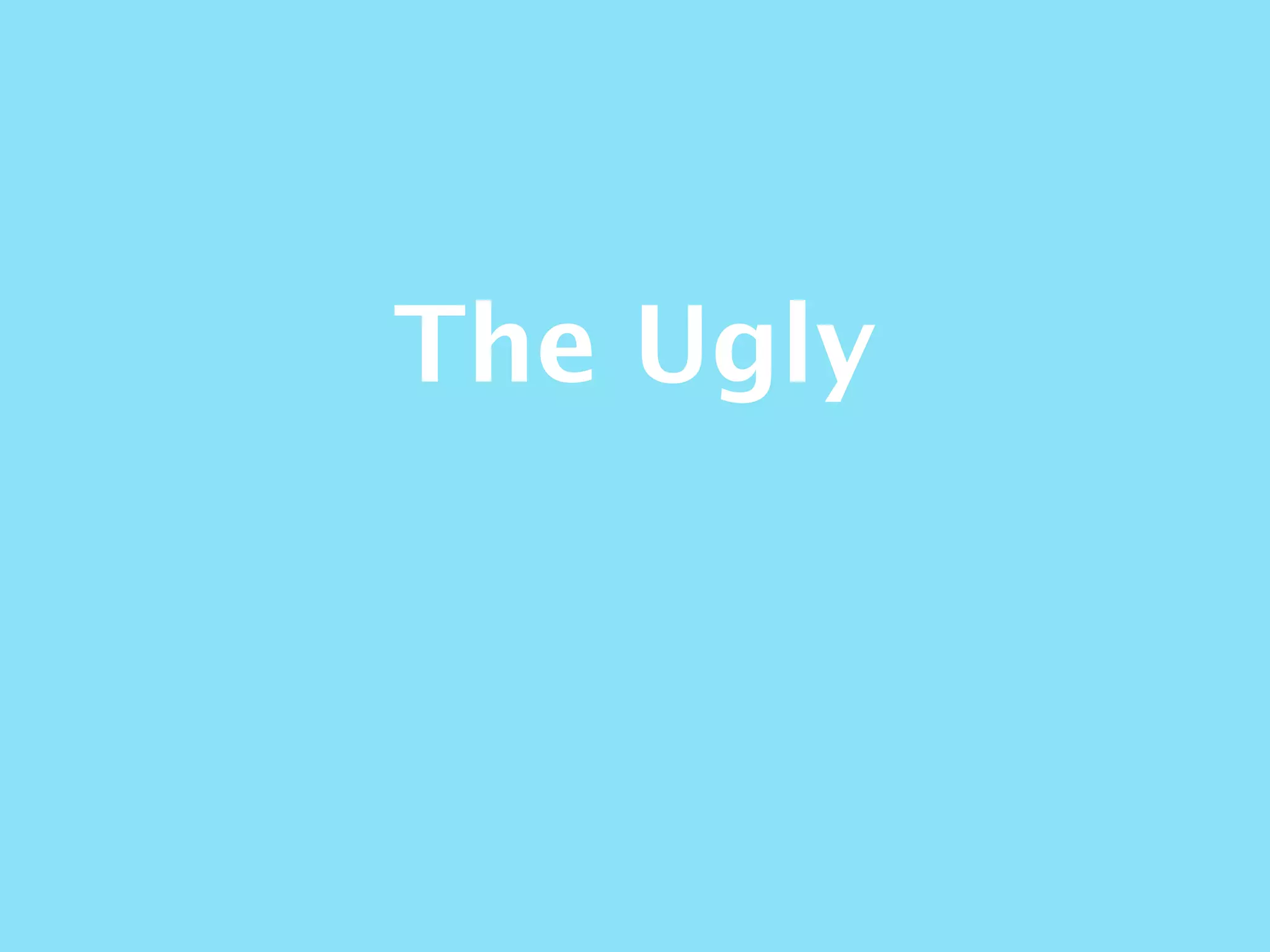The Ugly
 