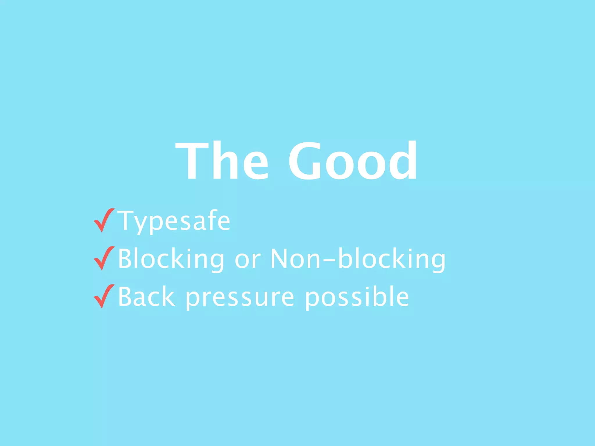 The Good
✓Typesafe
✓Blocking or Non-blocking
✓Back pressure possible
 