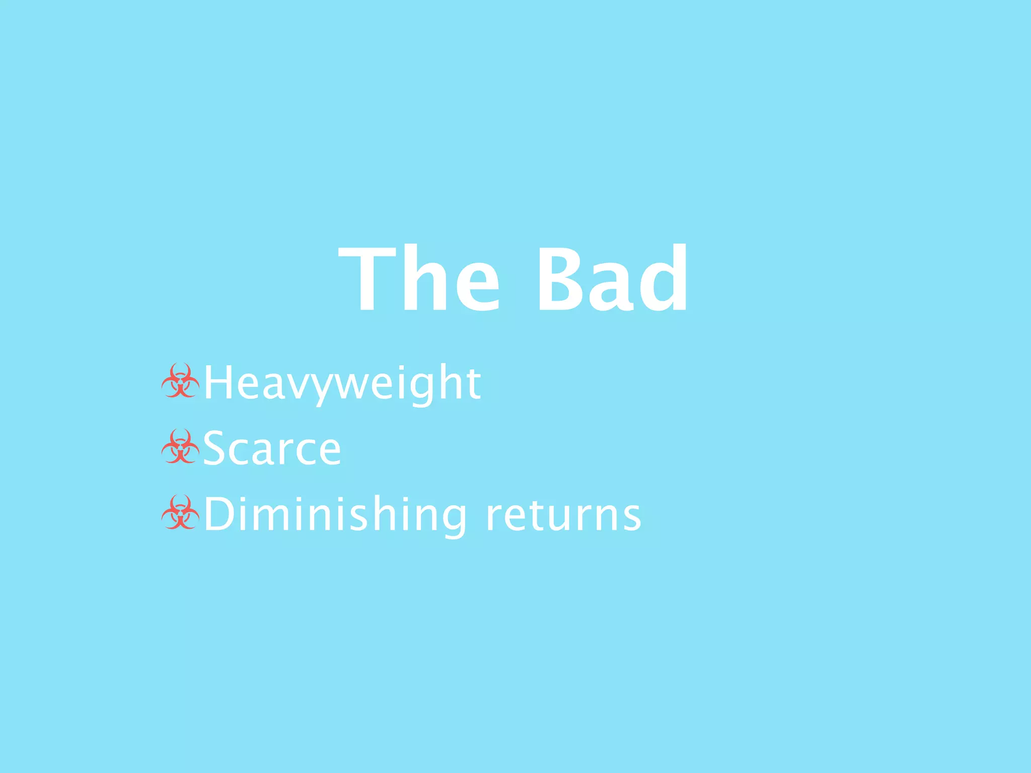 The Bad
☣Heavyweight
☣Scarce
☣Diminishing returns
 