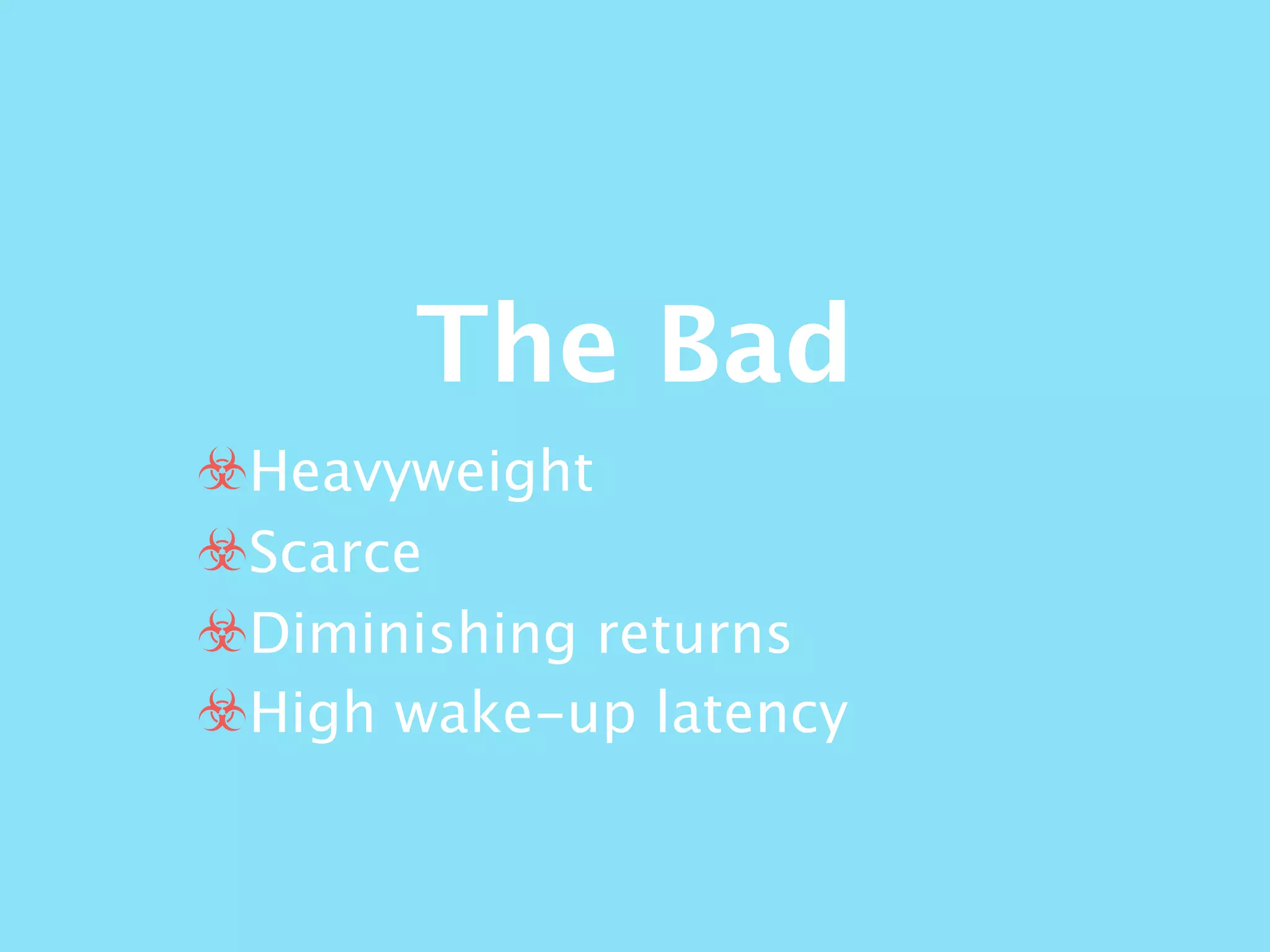 The Bad
☣Heavyweight
☣Scarce
☣Diminishing returns
☣High wake-up latency
 