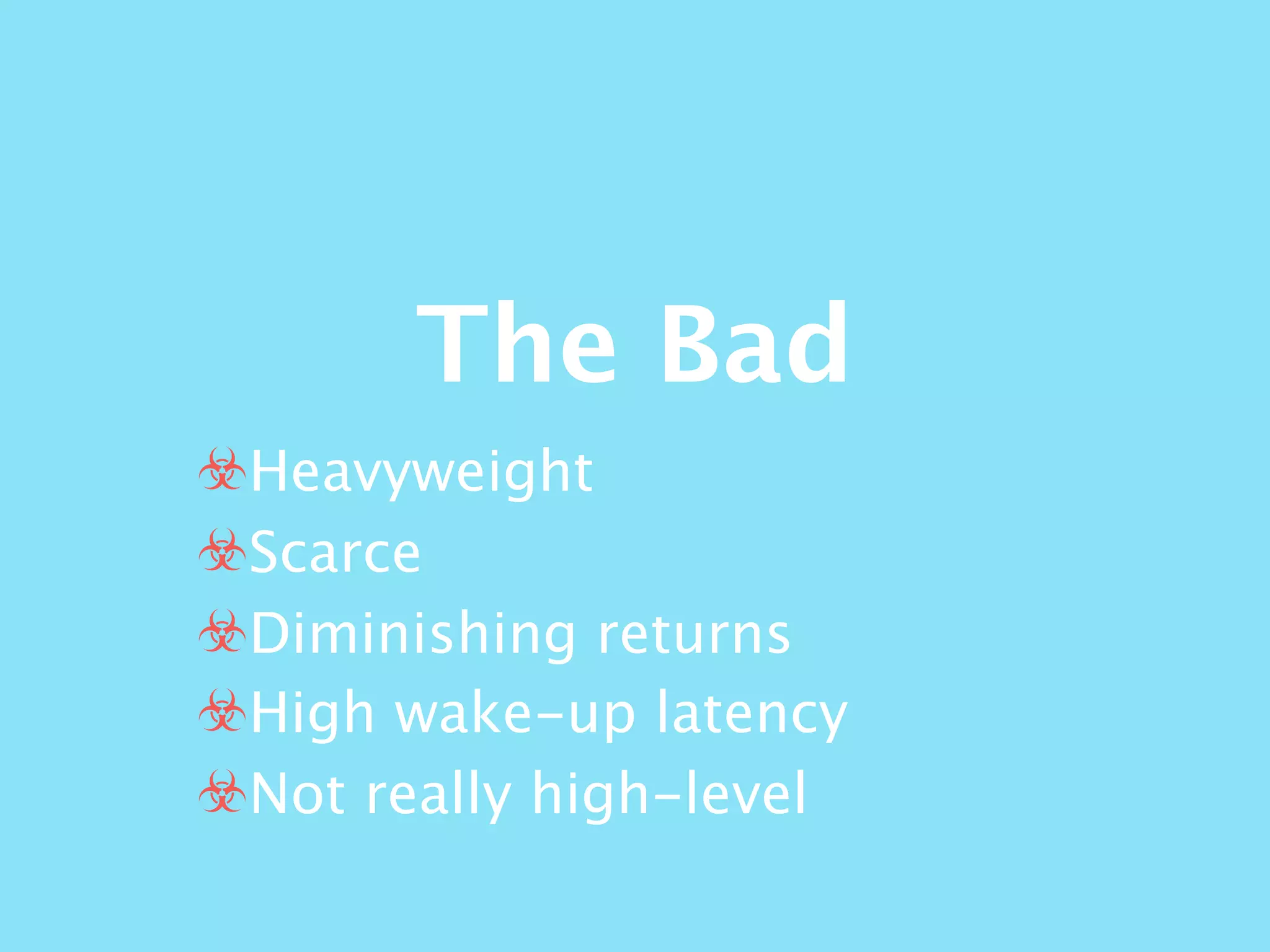 The Bad
☣Heavyweight
☣Scarce
☣Diminishing returns
☣High wake-up latency
☣Not really high-level
 