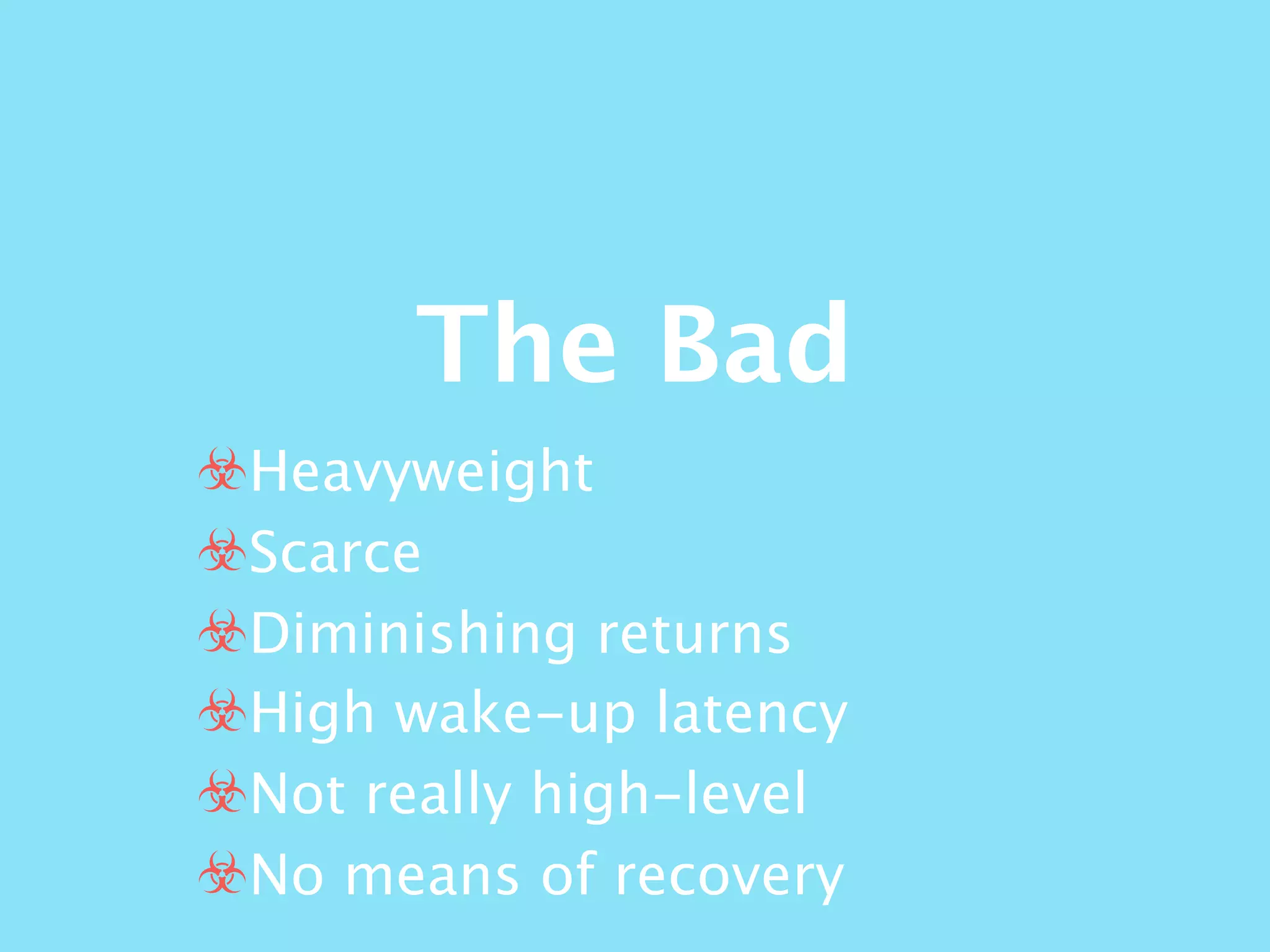 The Bad
☣Heavyweight
☣Scarce
☣Diminishing returns
☣High wake-up latency
☣Not really high-level
☣No means of recovery
 