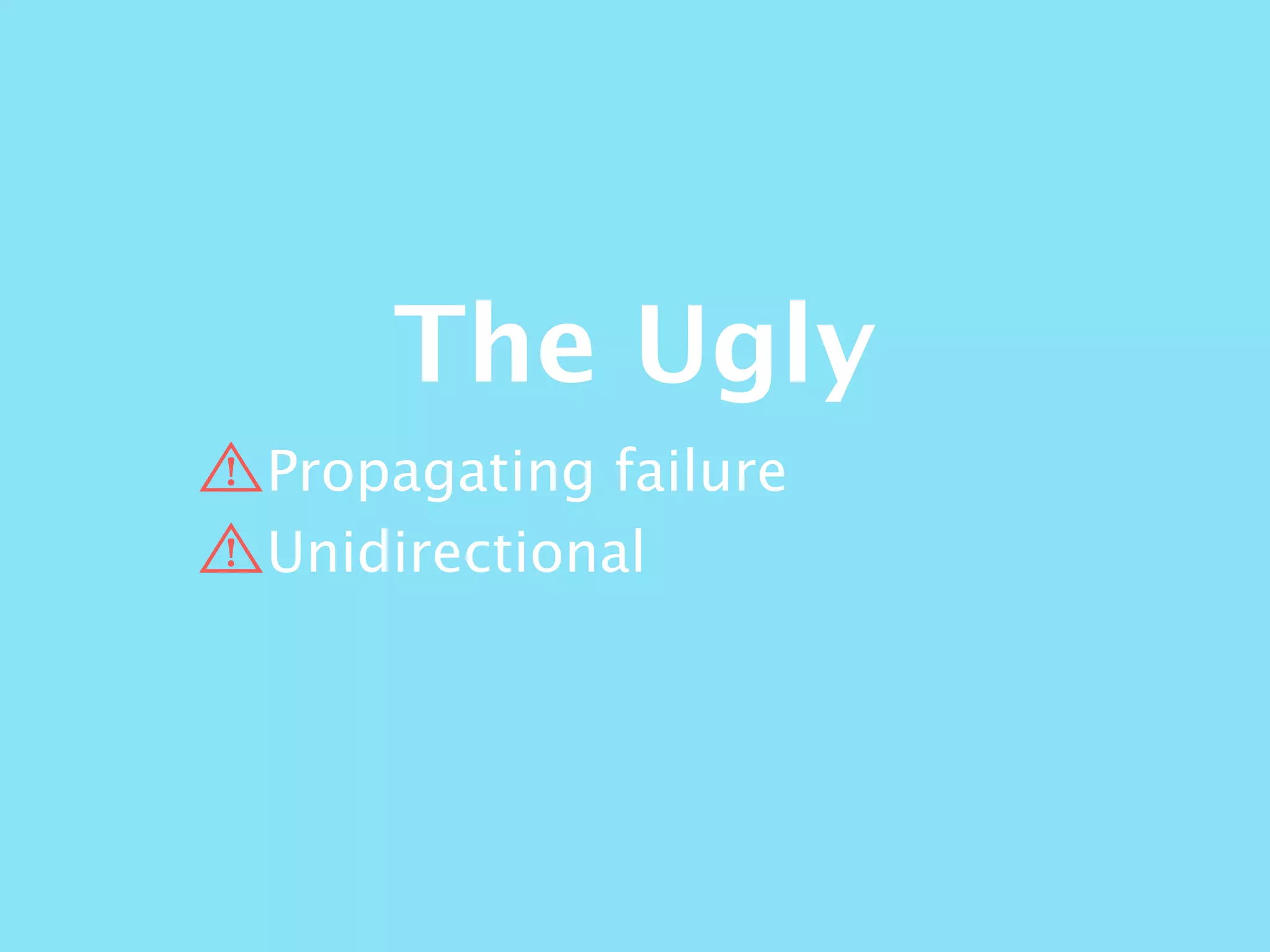 The Ugly
Propagating failure
Unidirectional
 
