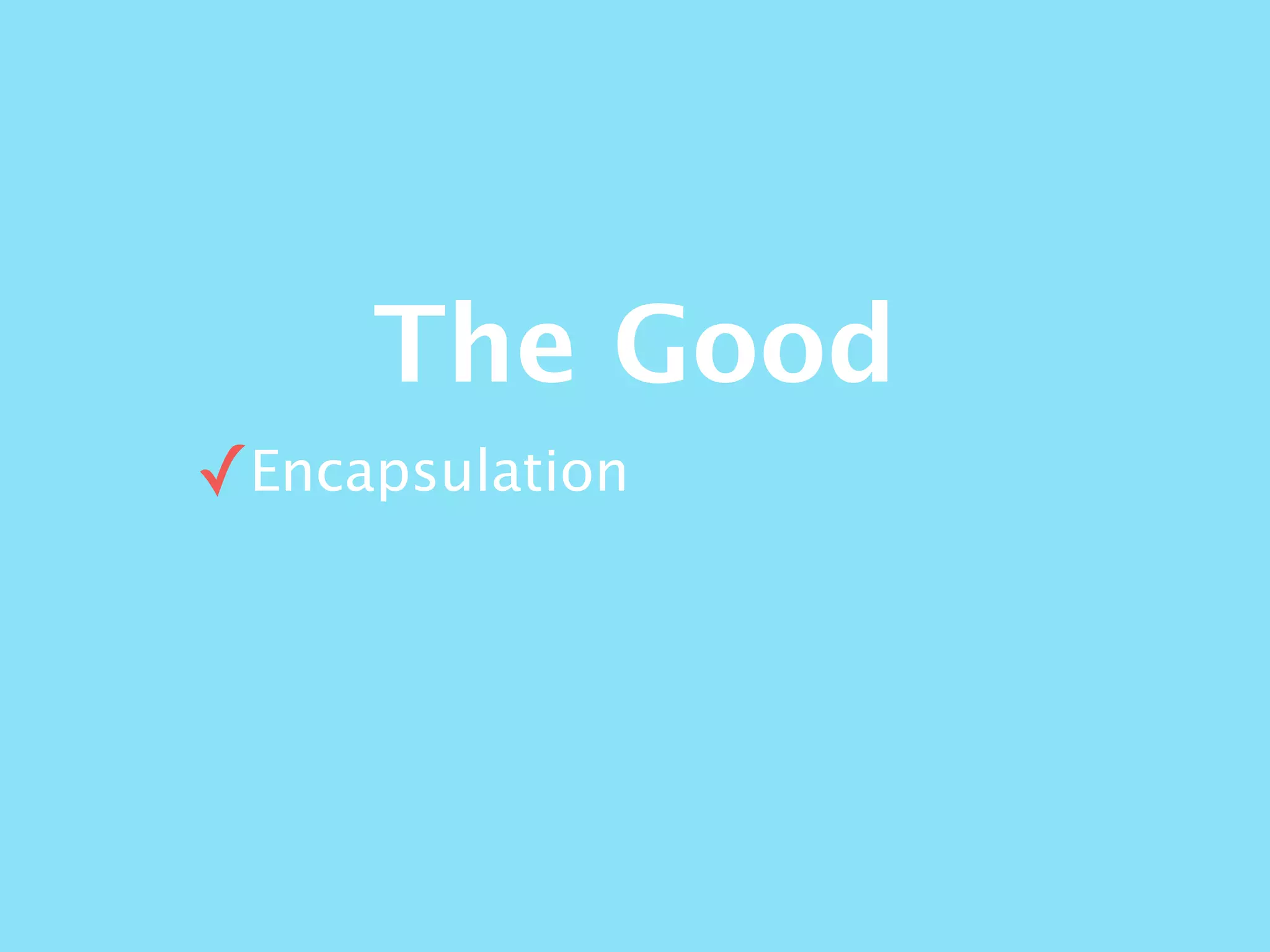 The Good
✓Encapsulation
 