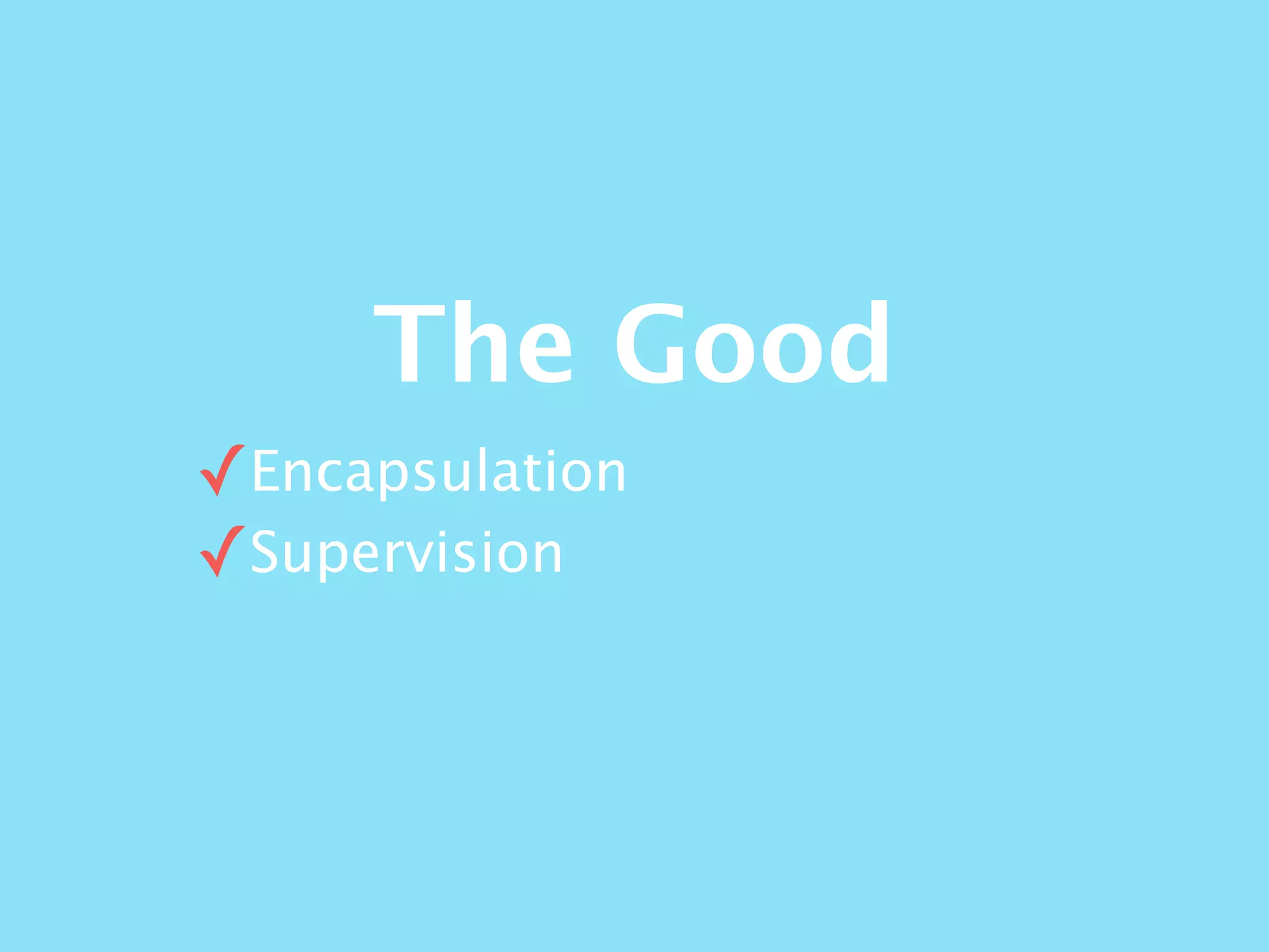 The Good
✓Encapsulation
✓Supervision
 