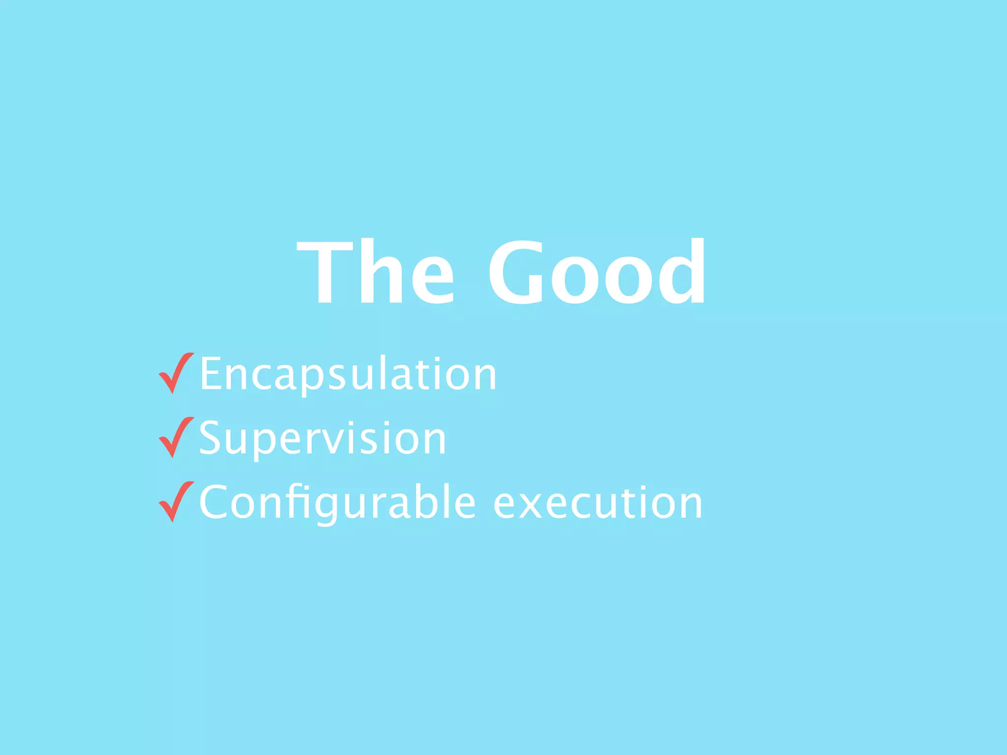 The Good
✓Encapsulation
✓Supervision
✓Conﬁgurable execution
 
