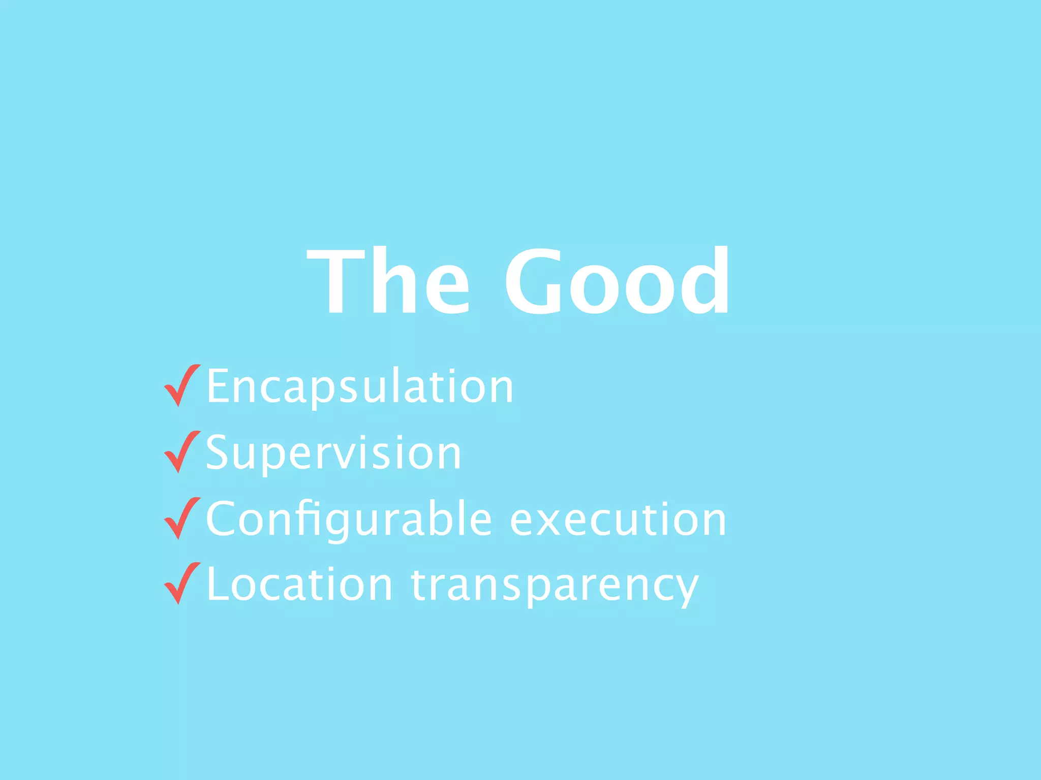 The Good
✓Encapsulation
✓Supervision
✓Conﬁgurable execution
✓Location transparency
 