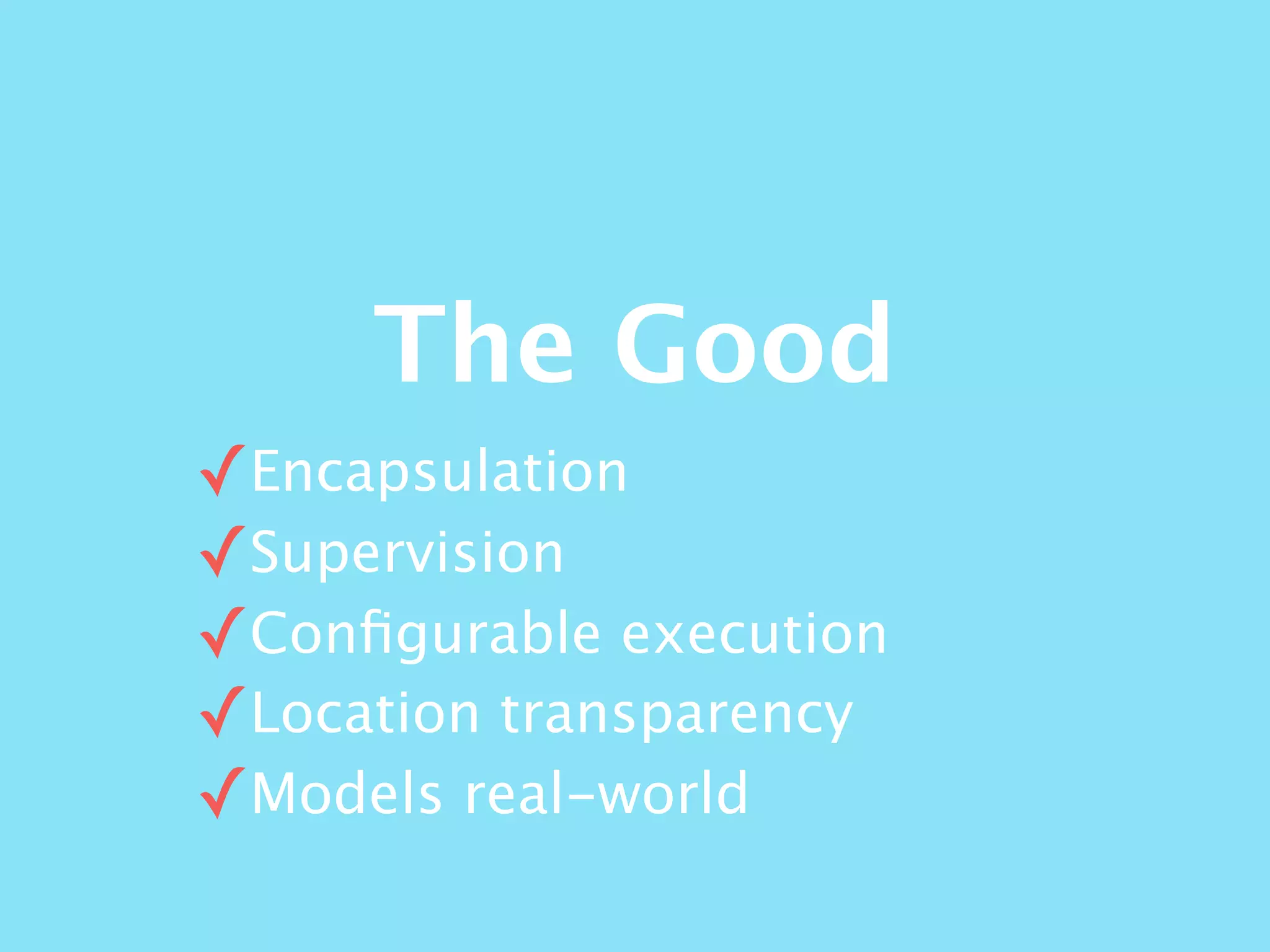 The Good
✓Encapsulation
✓Supervision
✓Conﬁgurable execution
✓Location transparency
✓Models real-world
 