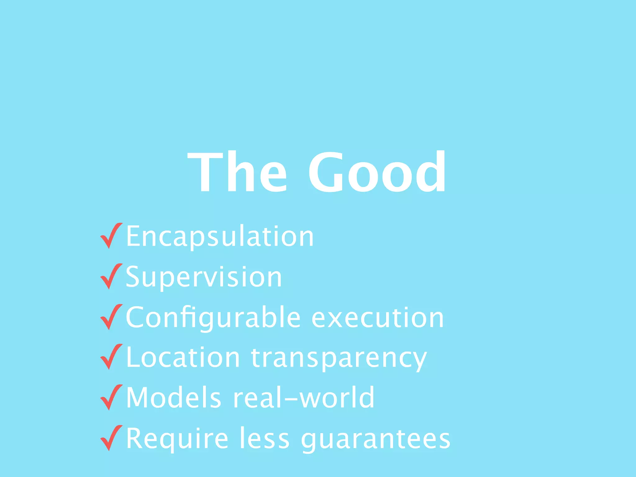The Good
✓Encapsulation
✓Supervision
✓Conﬁgurable execution
✓Location transparency
✓Models real-world
✓Require less guarantees
 