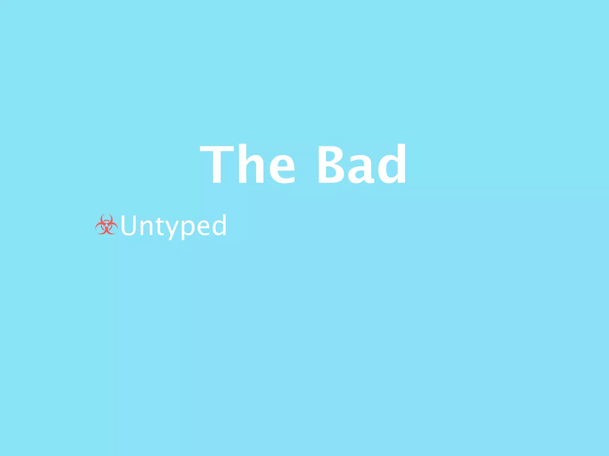 The Bad
☣Untyped
 