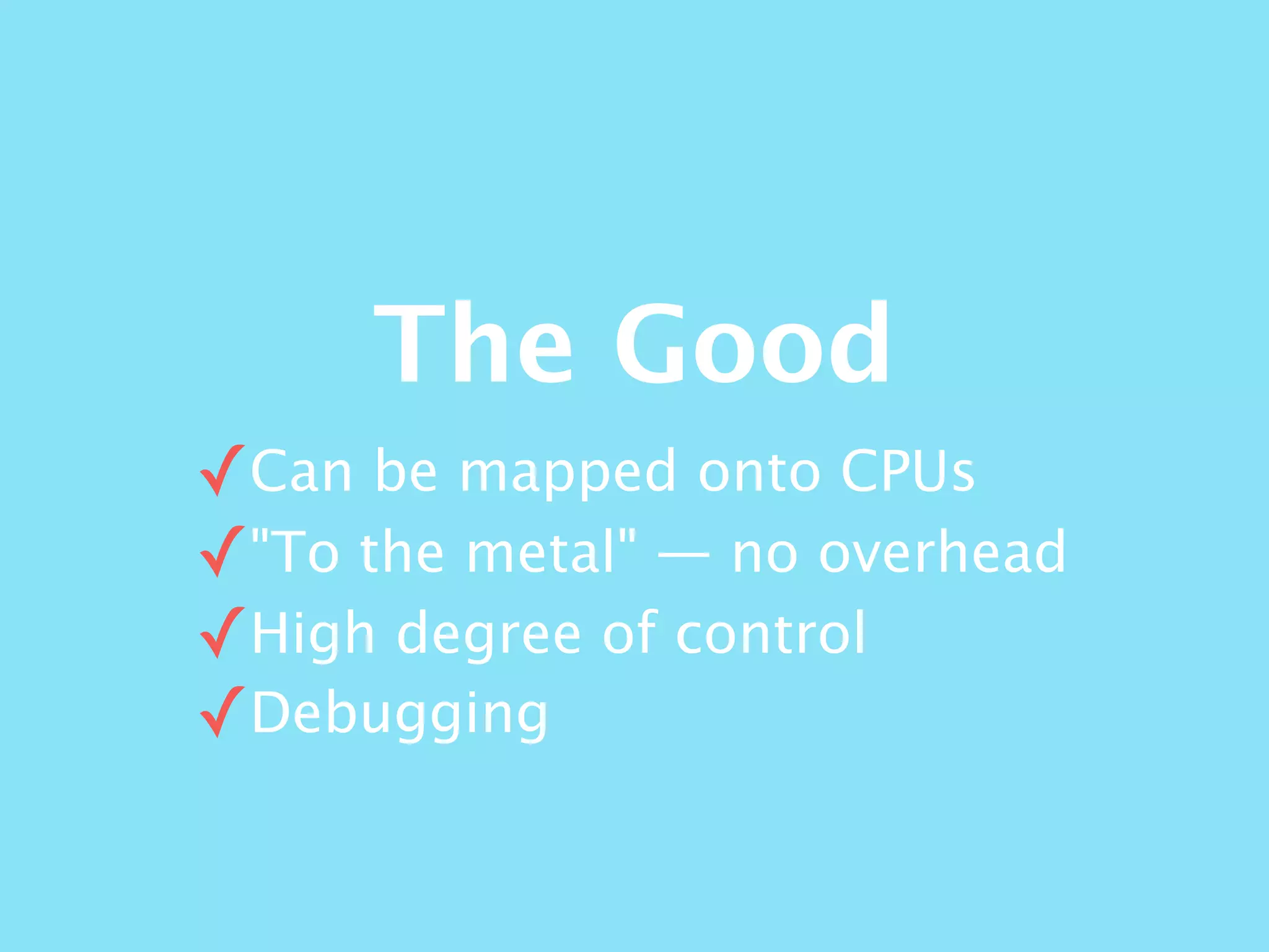 The Good
✓Can be mapped onto CPUs
✓"To the metal" — no overhead
✓High degree of control
✓Debugging
 