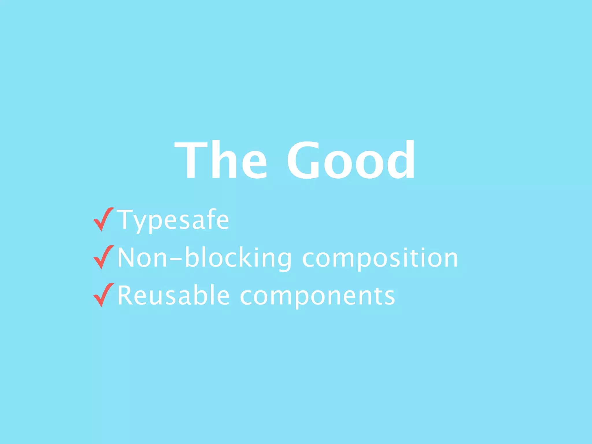 The Good
✓Typesafe
✓Non-blocking composition
✓Reusable components
 