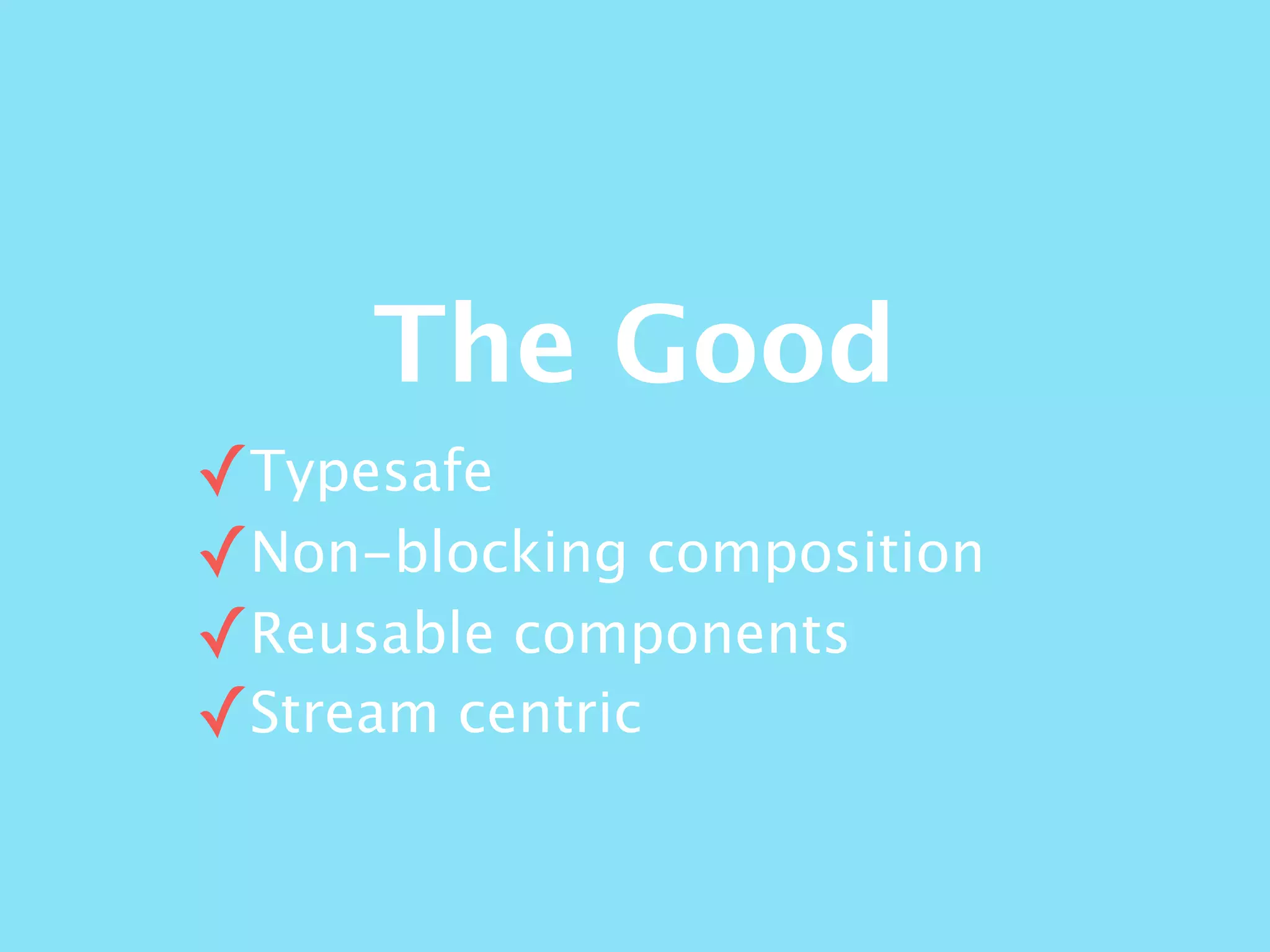 The Good
✓Typesafe
✓Non-blocking composition
✓Reusable components
✓Stream centric
 