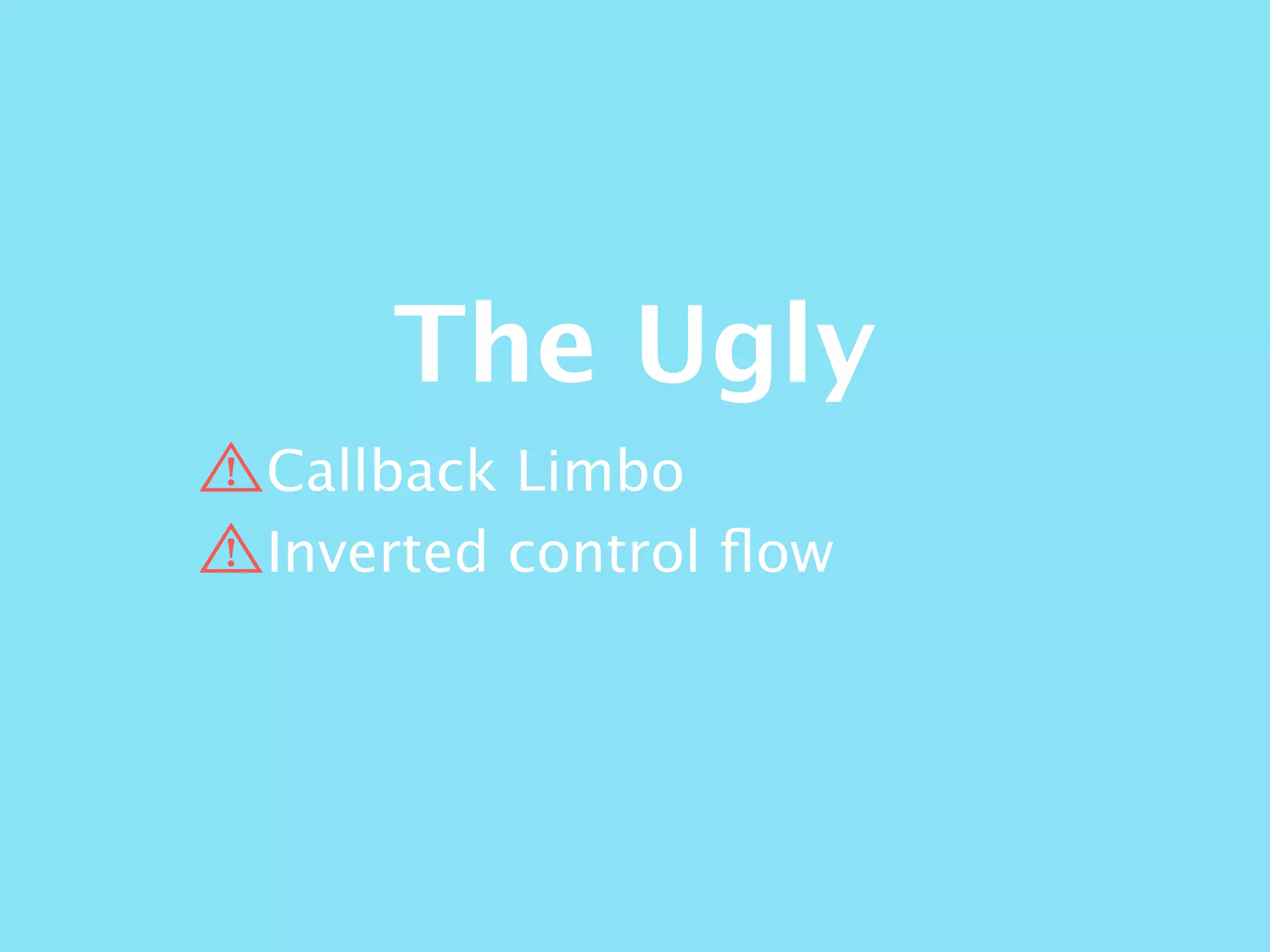 The Ugly
Callback Limbo
Inverted control ﬂow
 