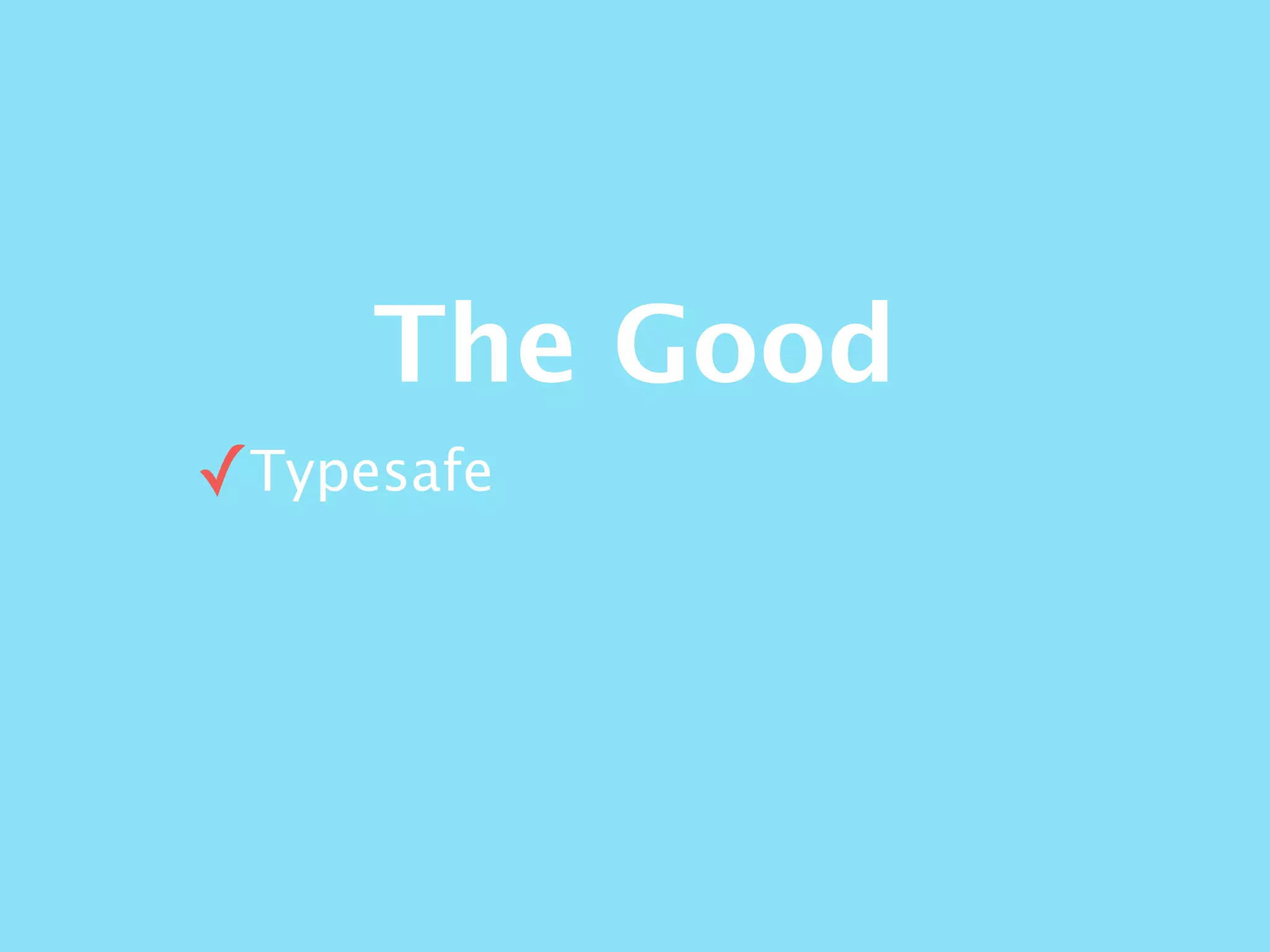 The Good
✓Typesafe
 