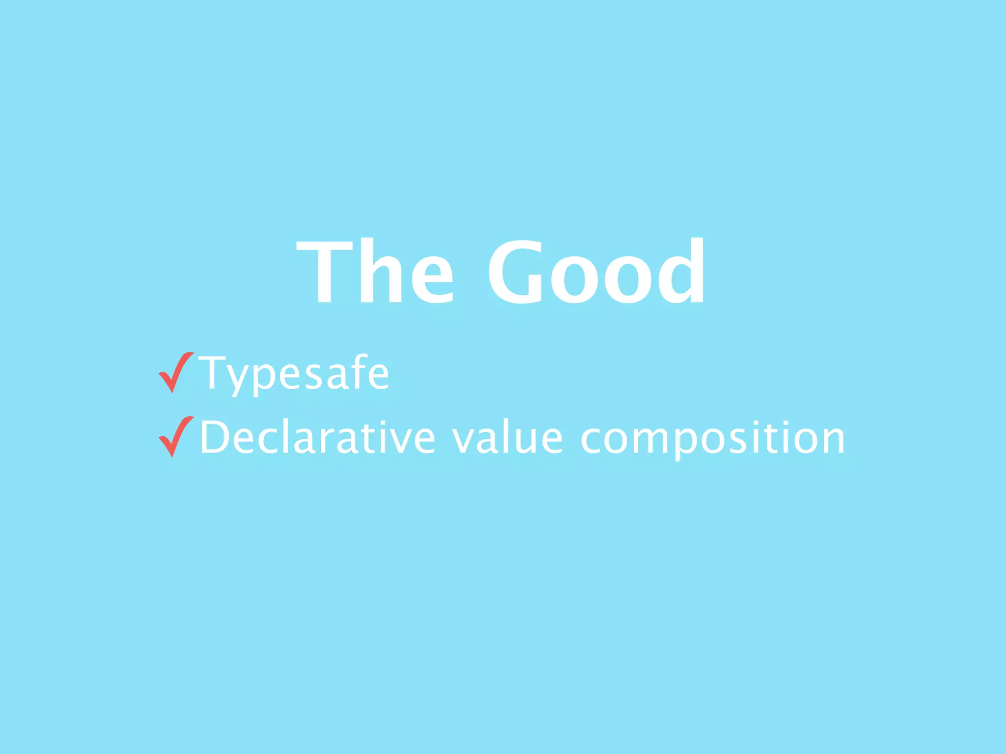 The Good
✓Typesafe
✓Declarative value composition
 