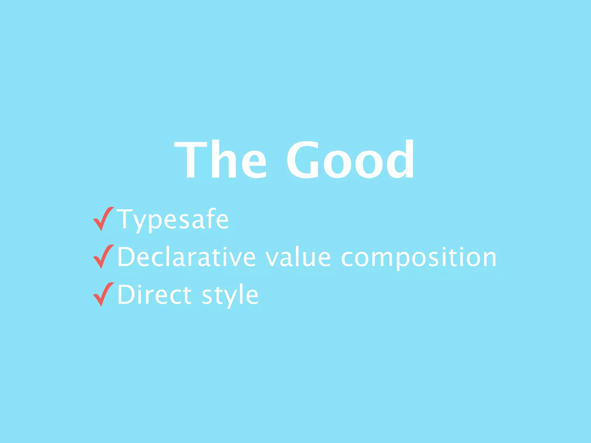 The Good
✓Typesafe
✓Declarative value composition
✓Direct style
 