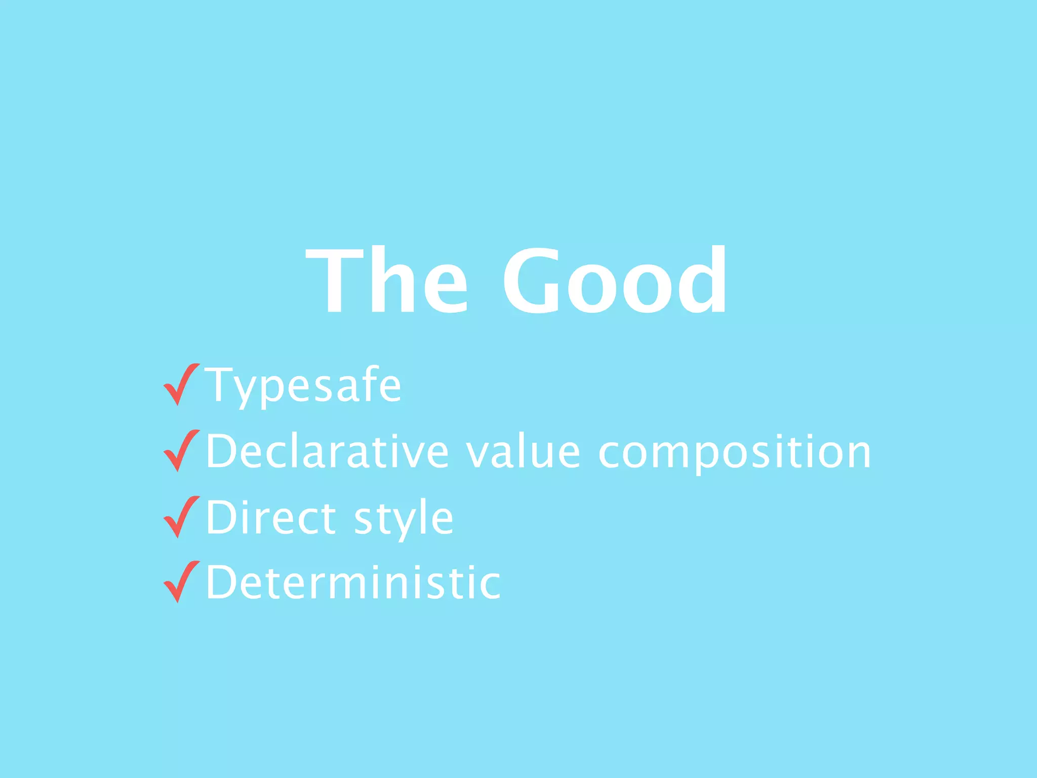 The Good
✓Typesafe
✓Declarative value composition
✓Direct style
✓Deterministic
 