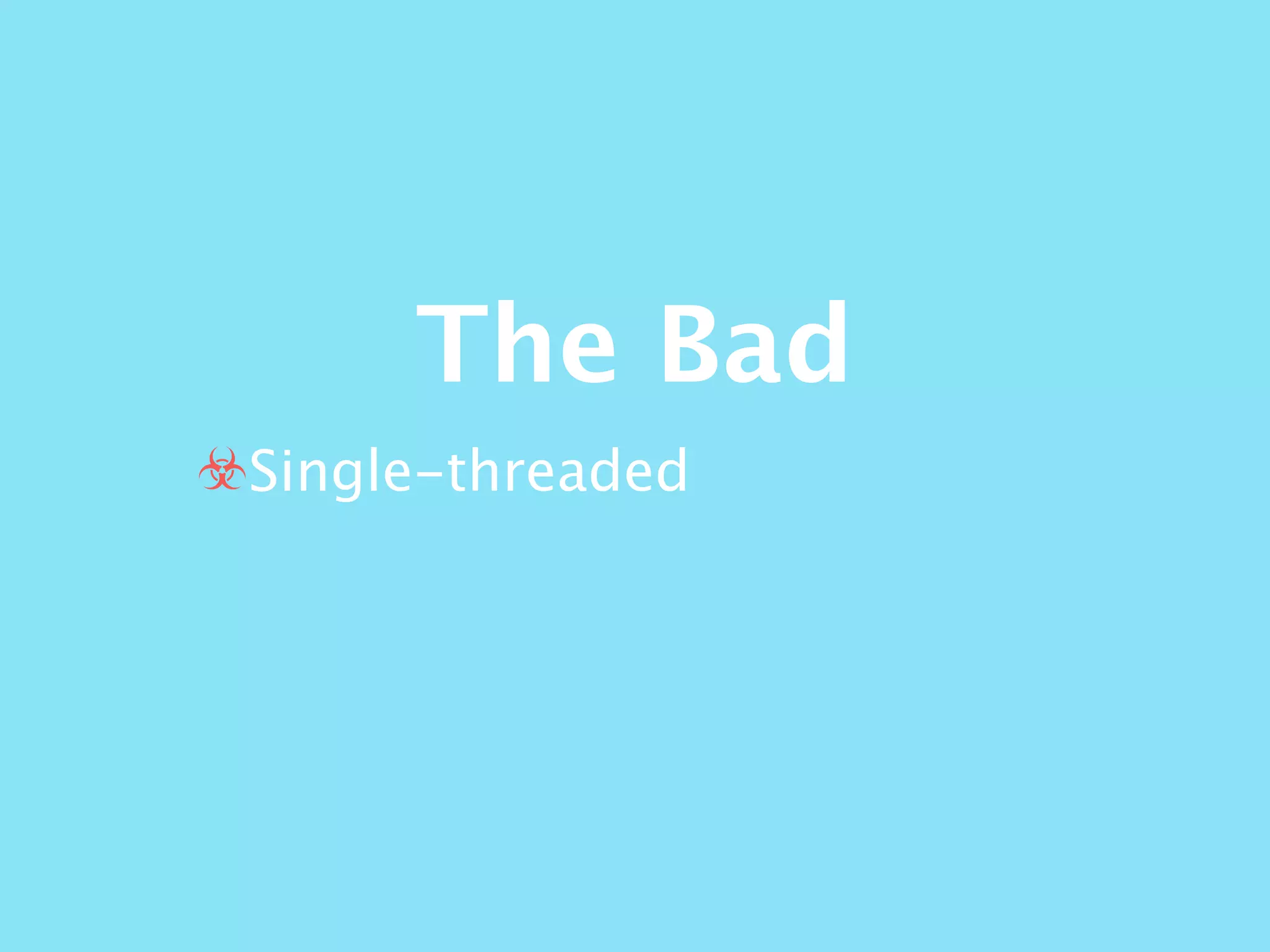 The Bad
☣Single-threaded
 
