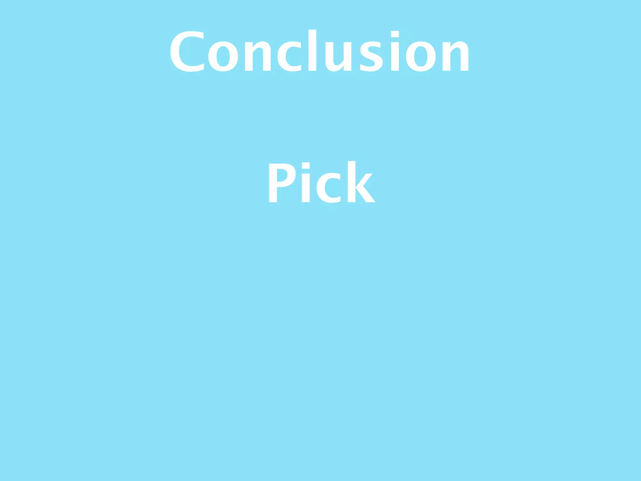 Conclusion
Pick
 