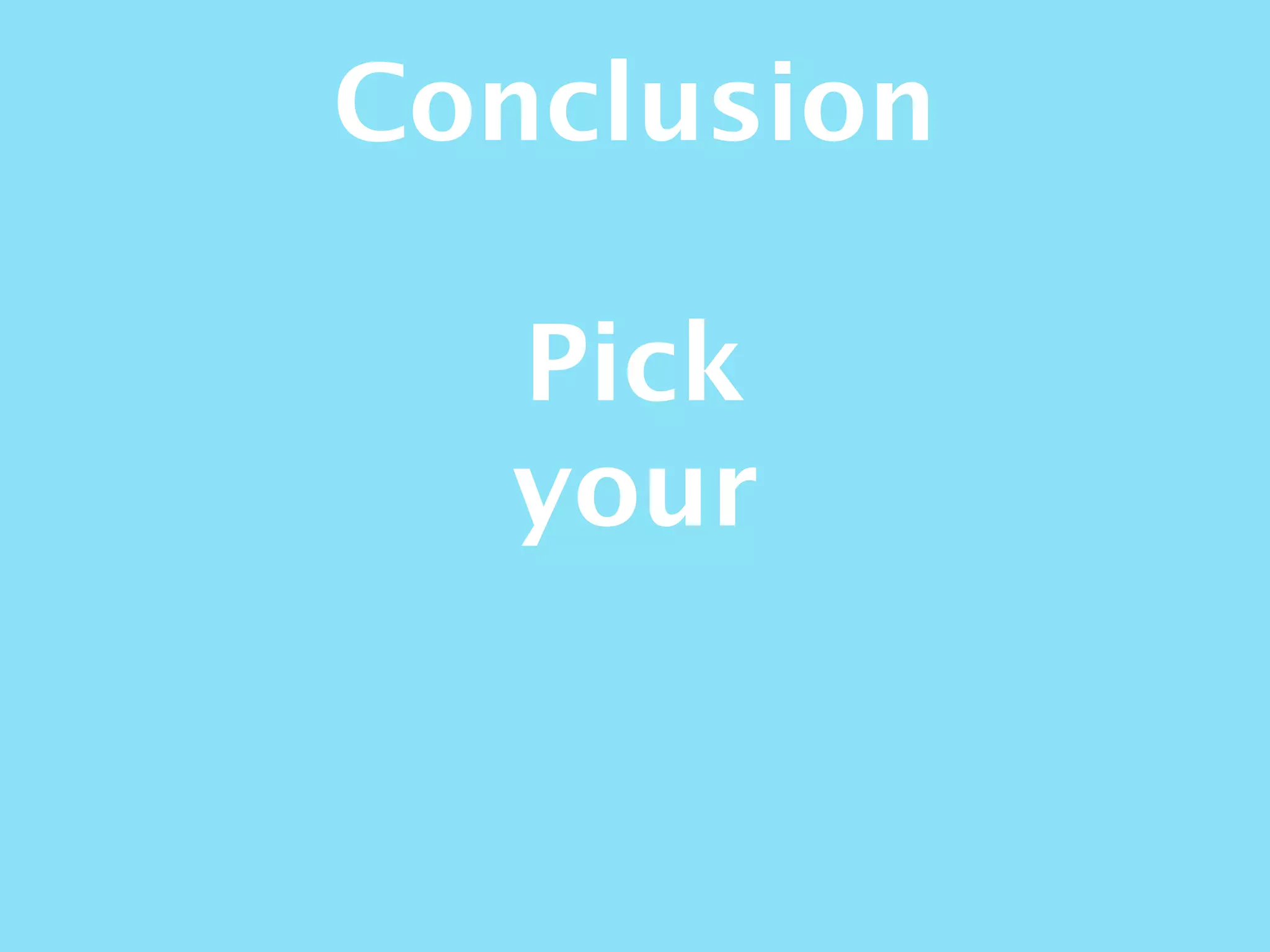 Conclusion
Pick
your
 