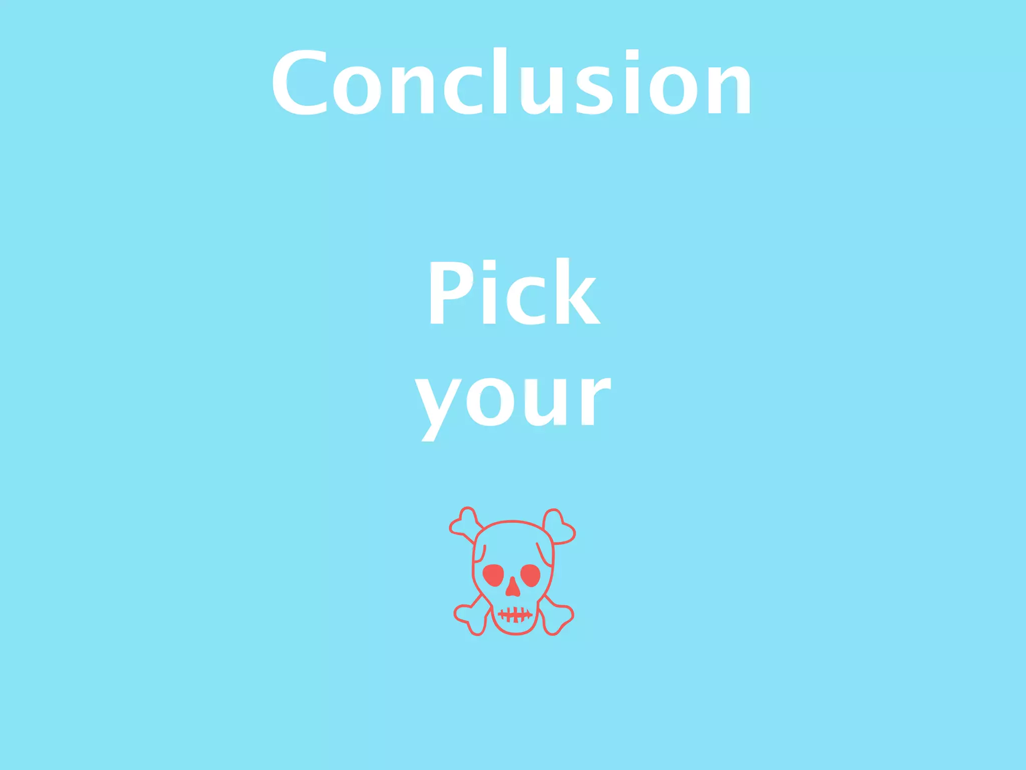 Conclusion
Pick
your
☠
 