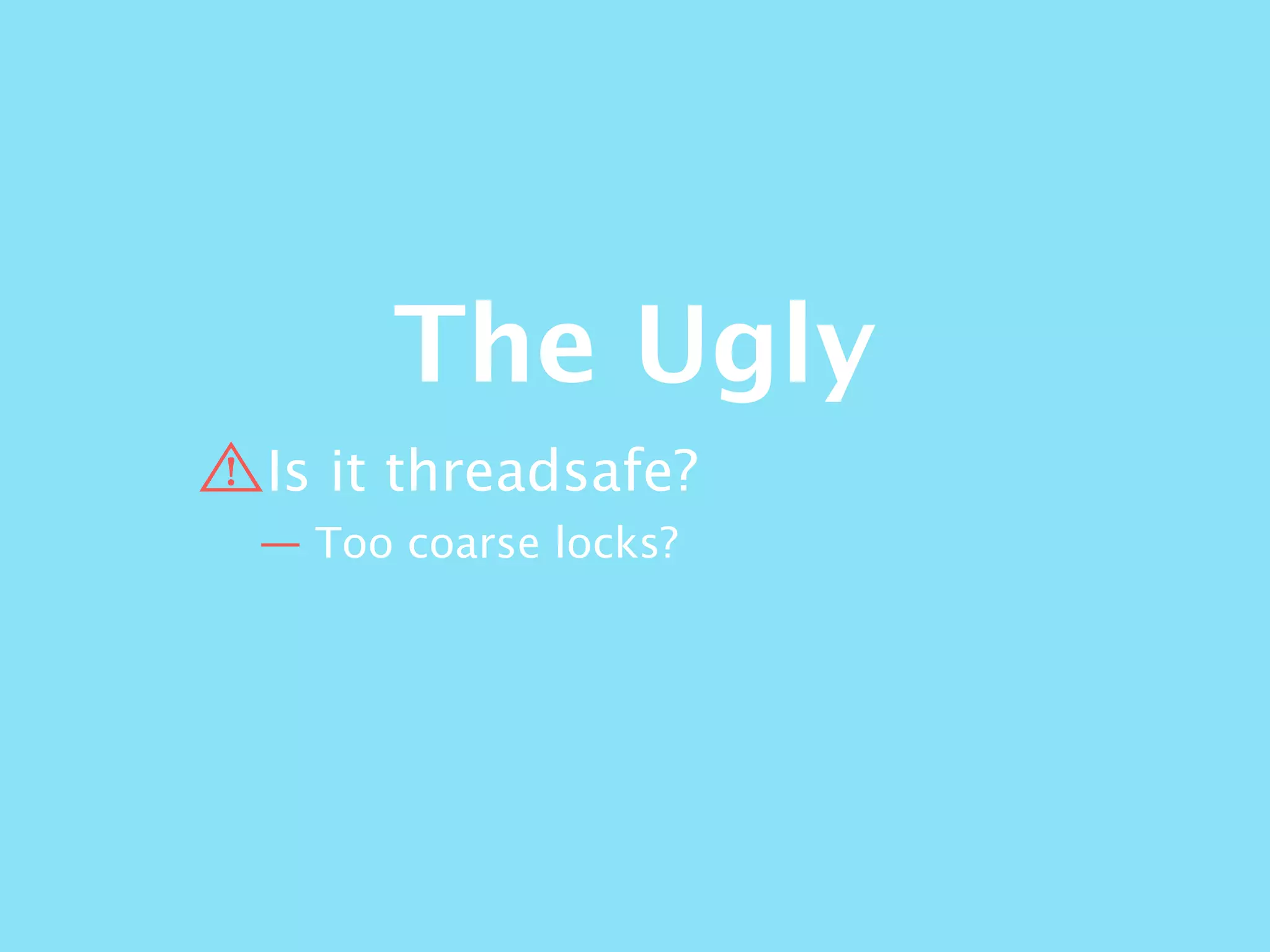 The Ugly
Is it threadsafe?
— Too coarse locks?
 