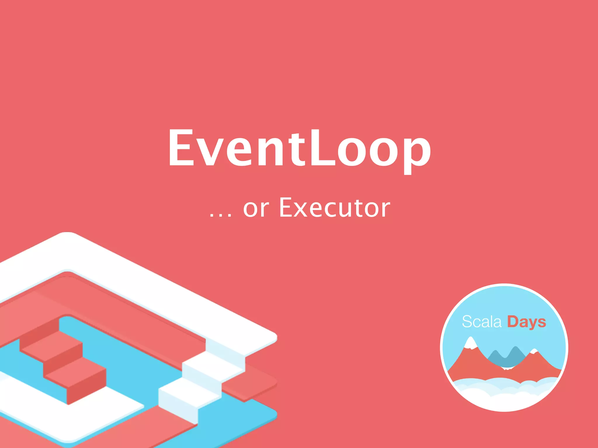 EventLoop
… or Executor
 