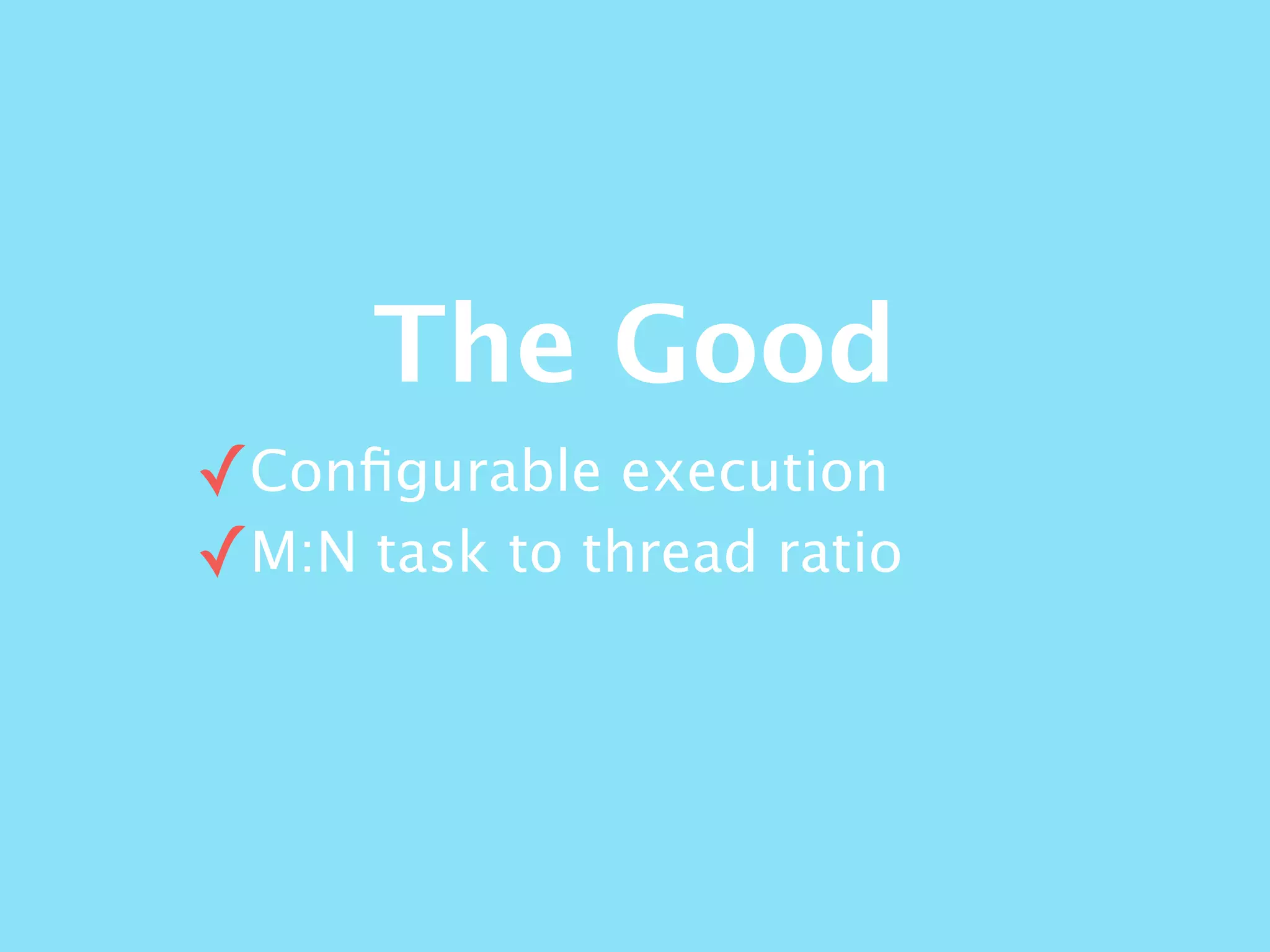 The Good
✓Conﬁgurable execution
✓M:N task to thread ratio
 