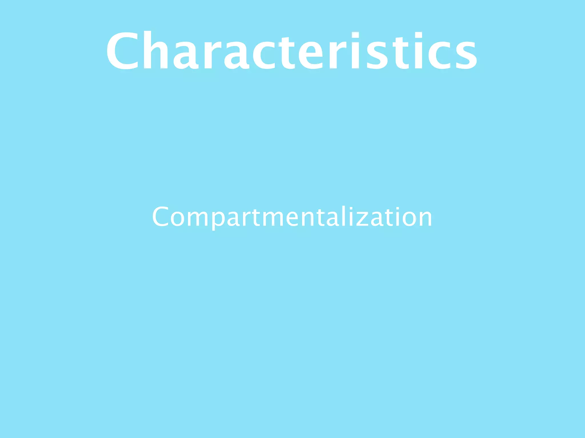 Compartmentalization
Characteristics
 