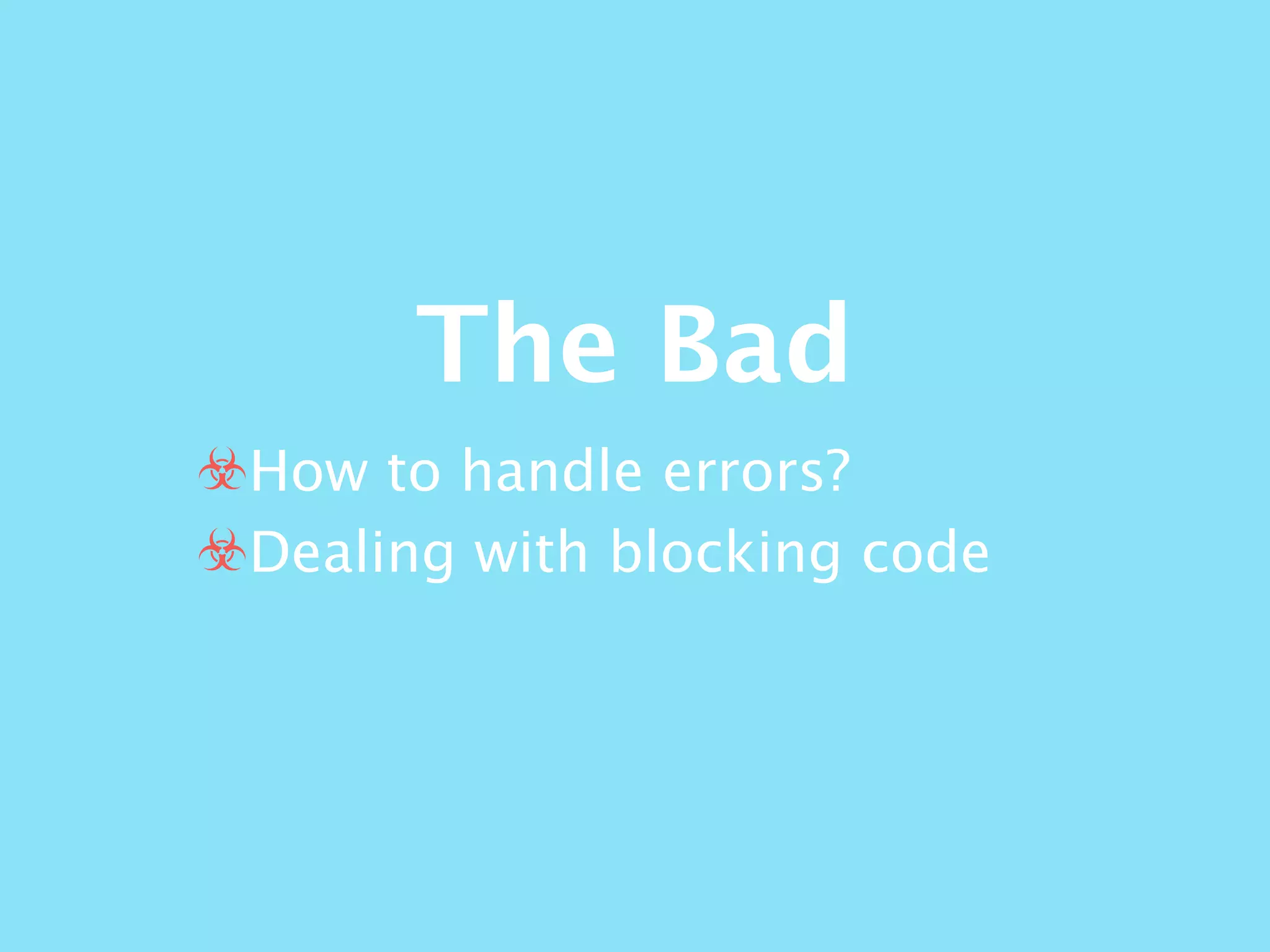 The Bad
☣How to handle errors?
☣Dealing with blocking code
 