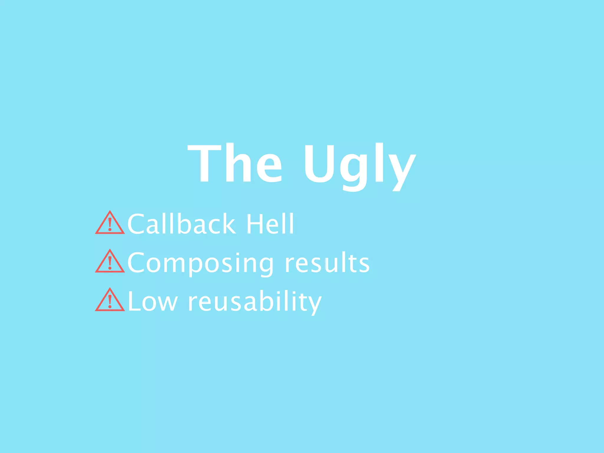 The Ugly
Callback Hell
Composing results
Low reusability
 
