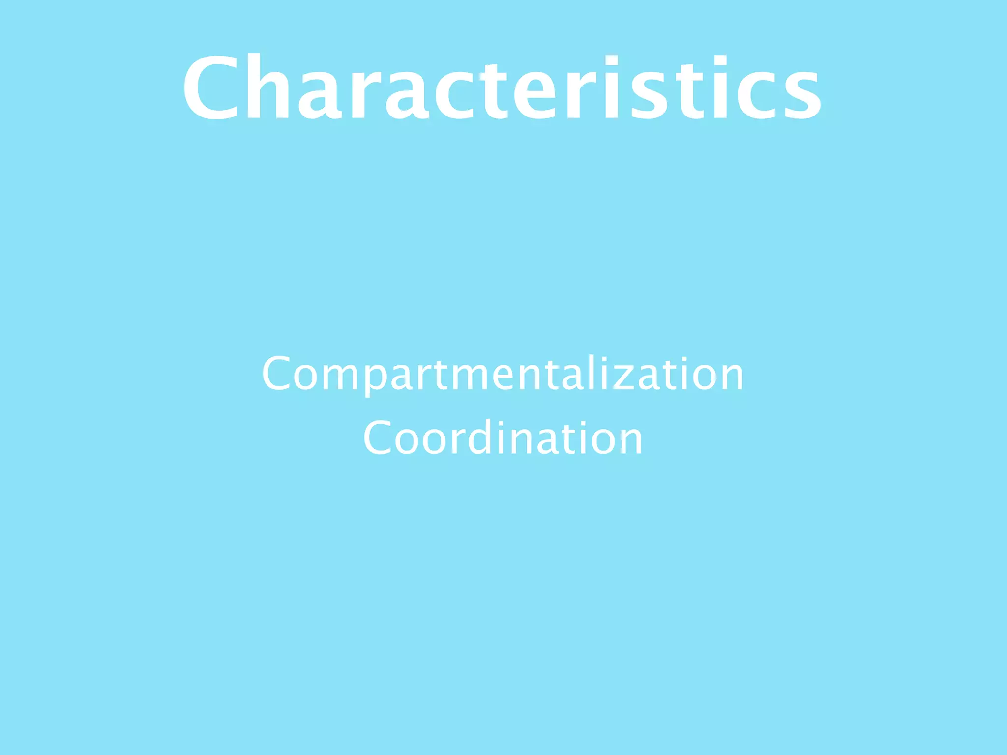 Compartmentalization
Coordination
Characteristics
 