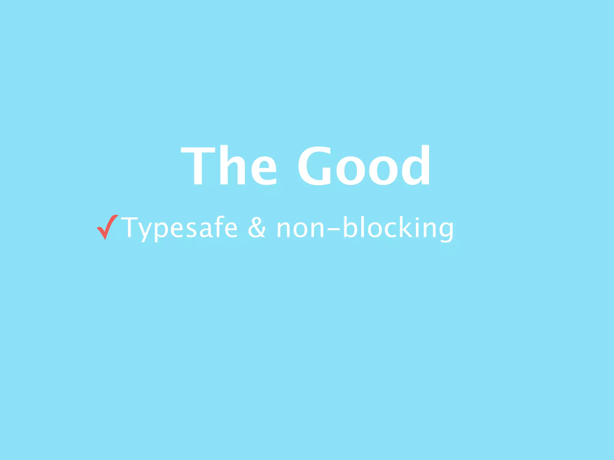 The Good
✓Typesafe & non-blocking
 
