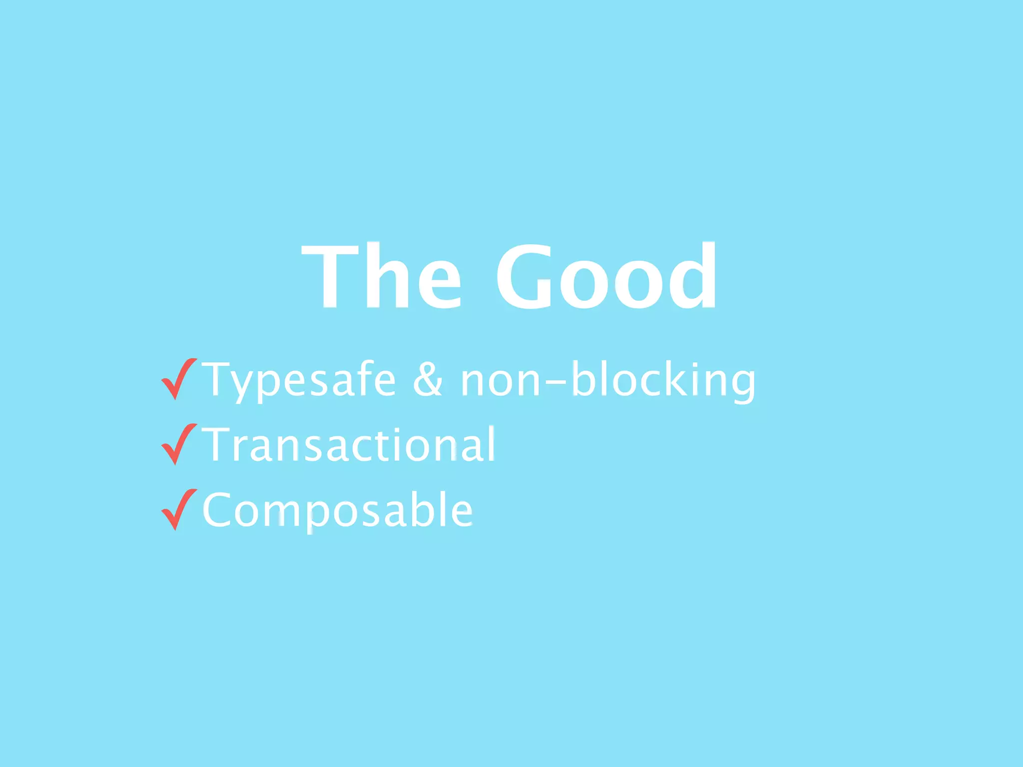 The Good
✓Typesafe & non-blocking
✓Transactional
✓Composable
 