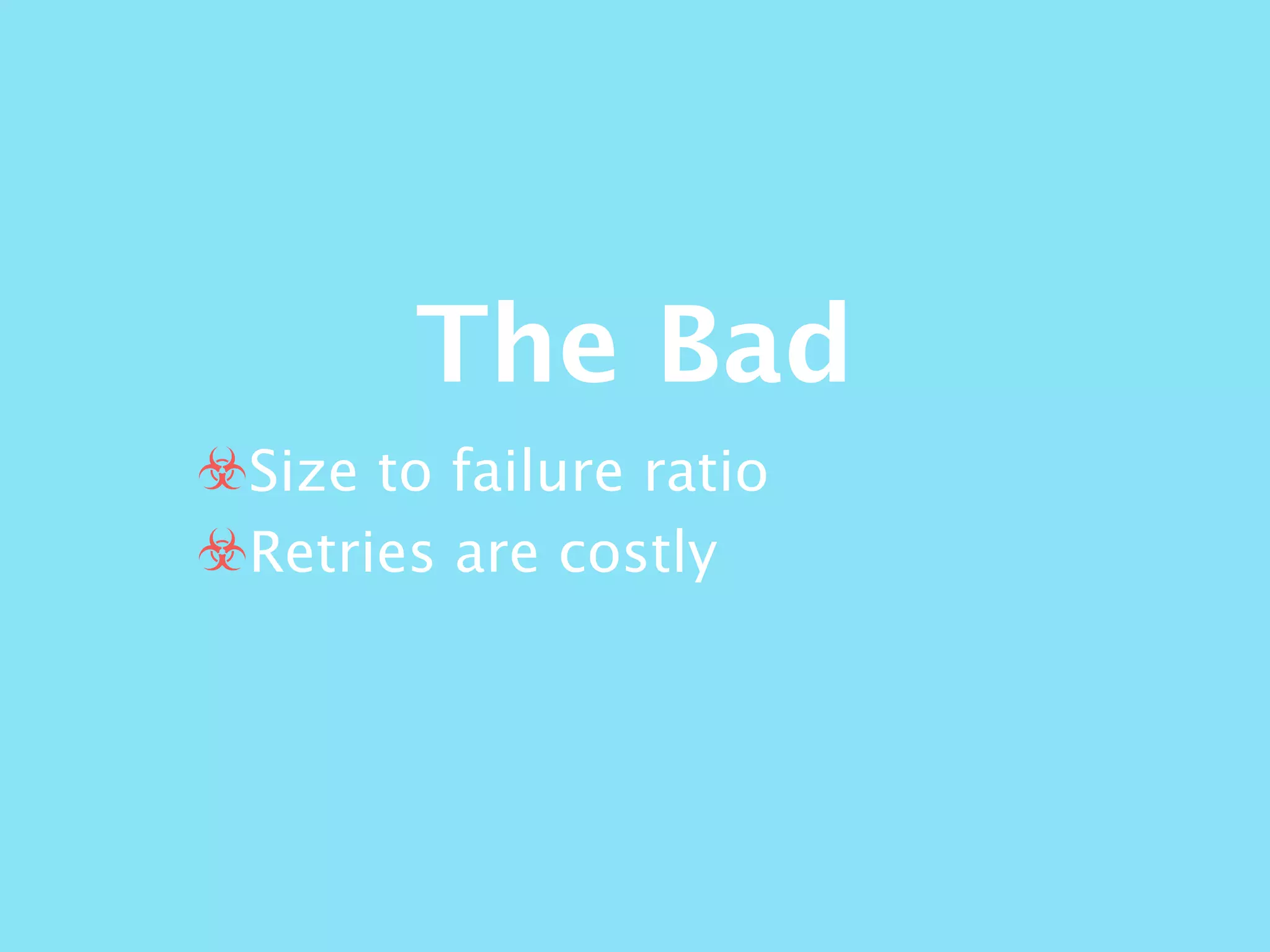 The Bad
☣Size to failure ratio
☣Retries are costly
 