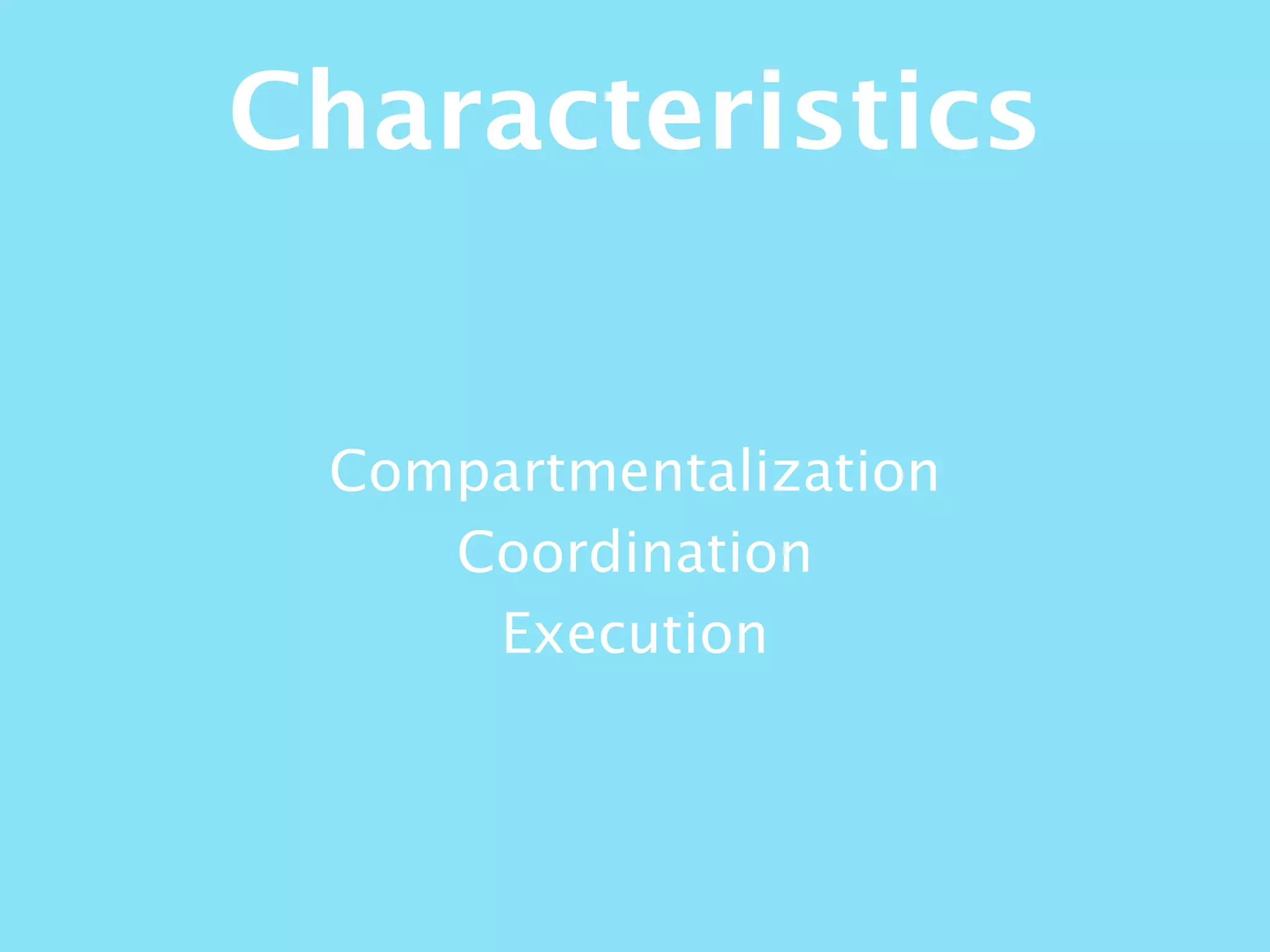 Compartmentalization
Coordination
Execution
Characteristics
 