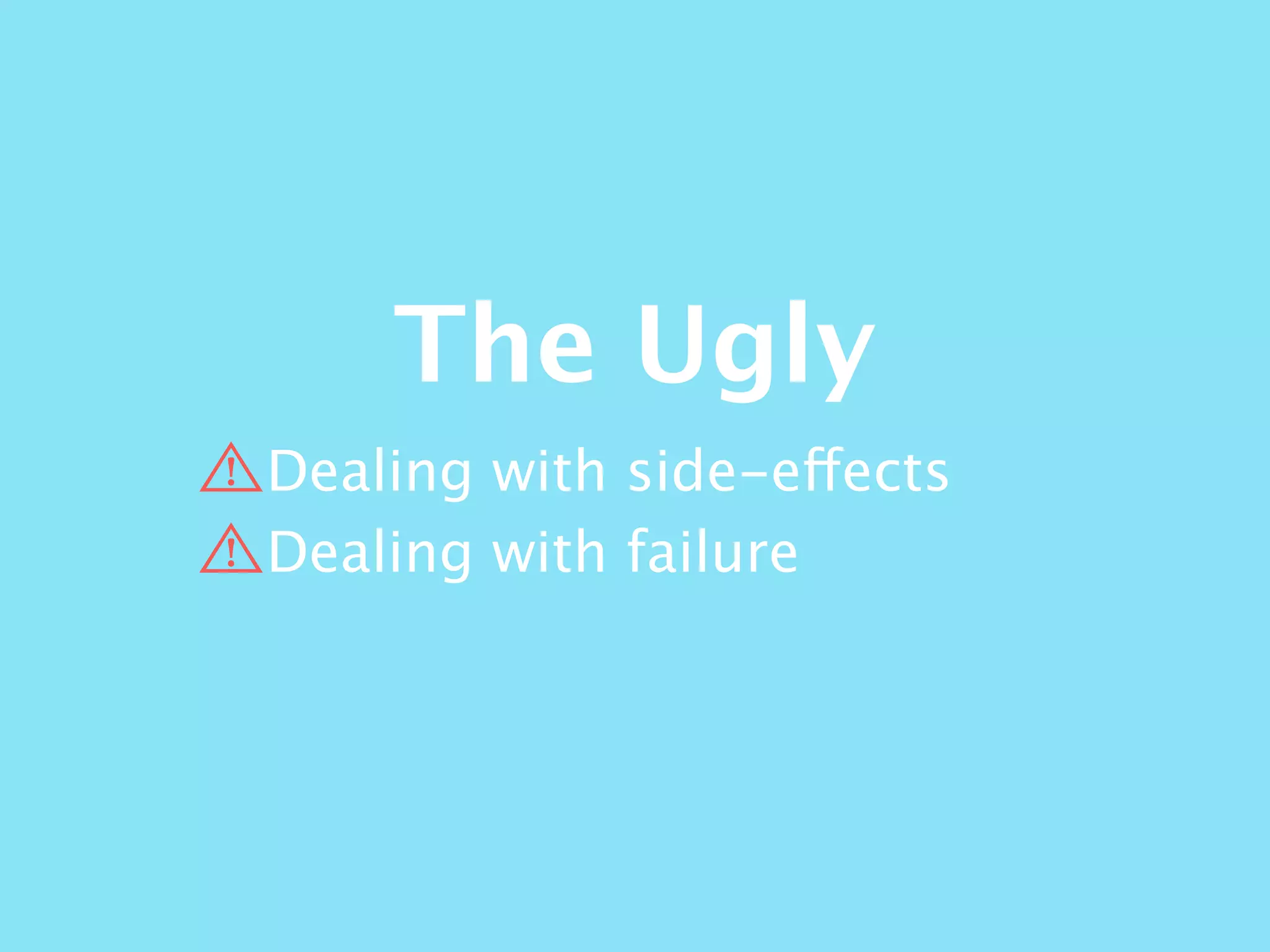 The Ugly
Dealing with side-effects
Dealing with failure
 