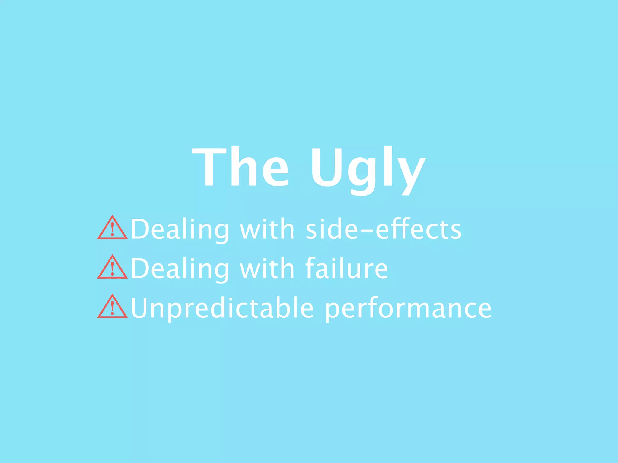 The Ugly
Dealing with side-effects
Dealing with failure
Unpredictable performance
 