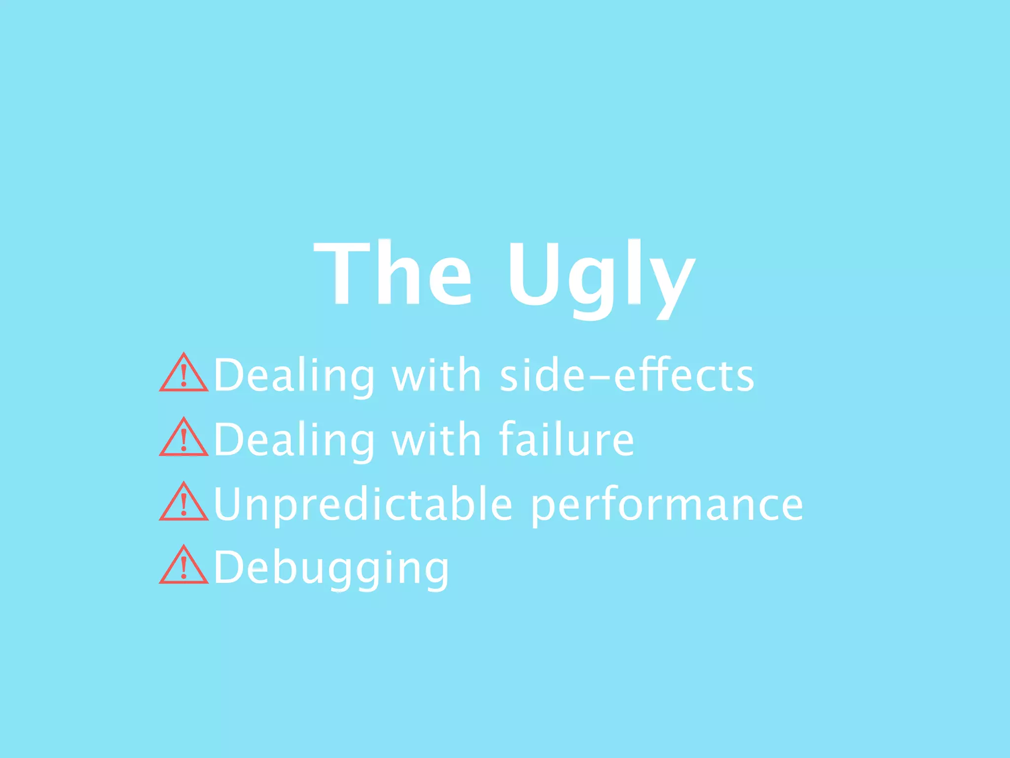 The Ugly
Dealing with side-effects
Dealing with failure
Unpredictable performance
Debugging
 