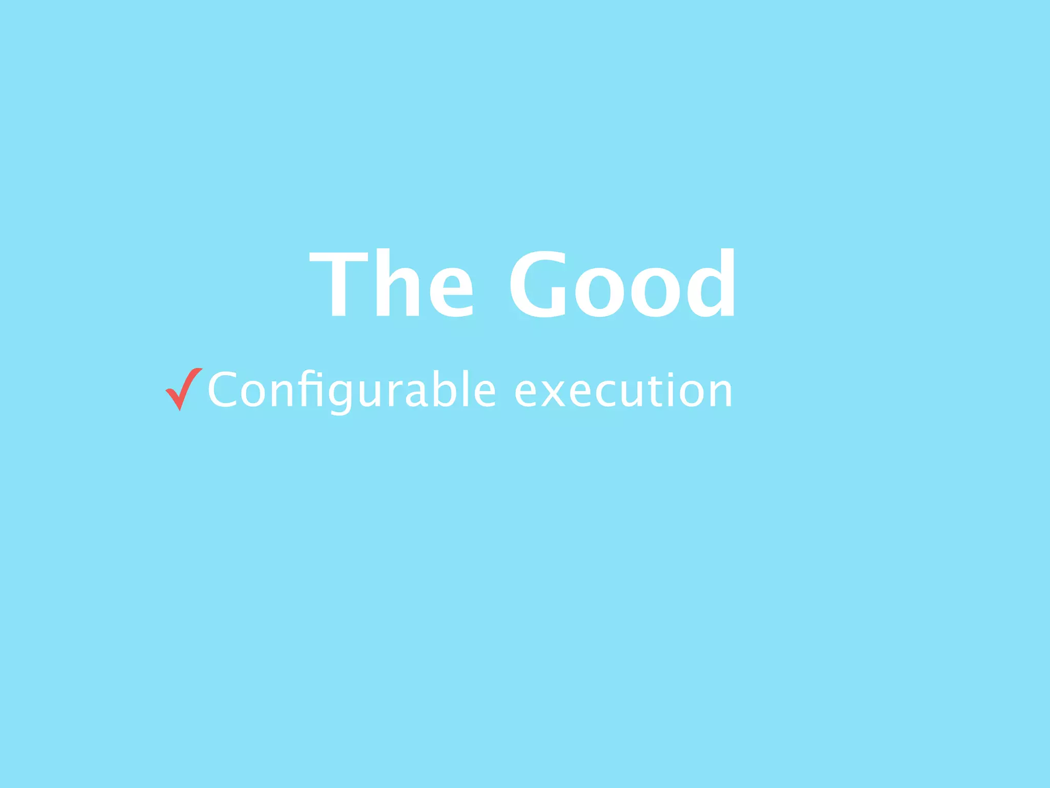The Good
✓Conﬁgurable execution
 
